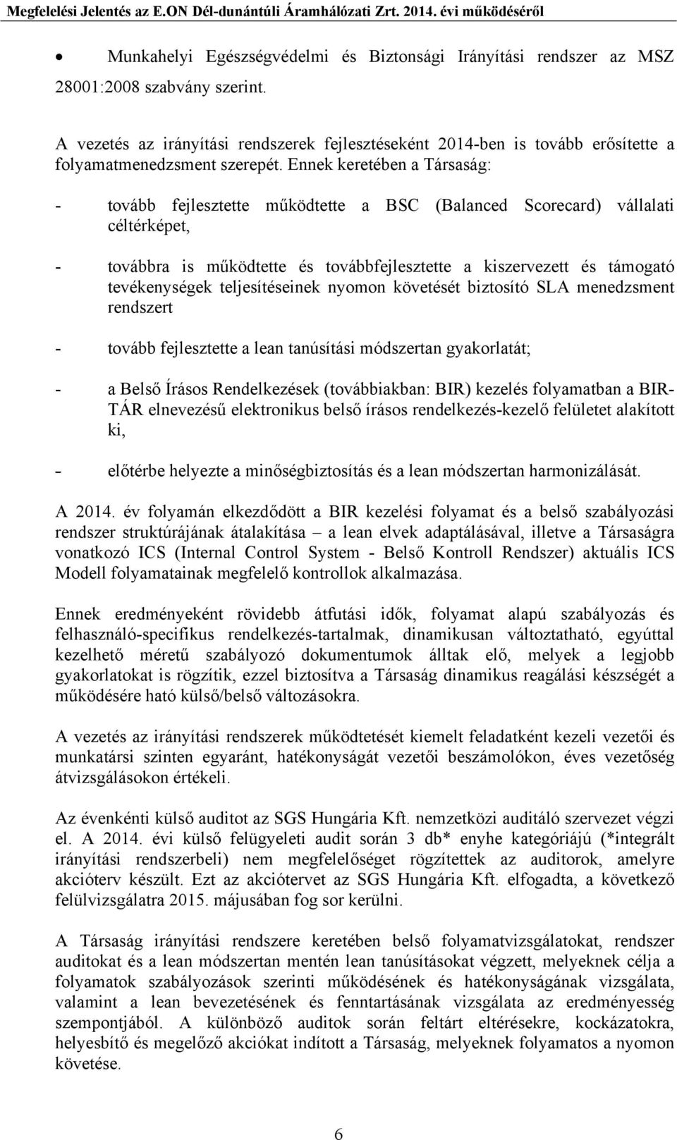 Ennek keretében a Társaság: - tovább fejlesztette működtette a BSC (Balanced Scorecard) vállalati céltérképet, - továbbra is működtette és továbbfejlesztette a kiszervezett és támogató tevékenységek