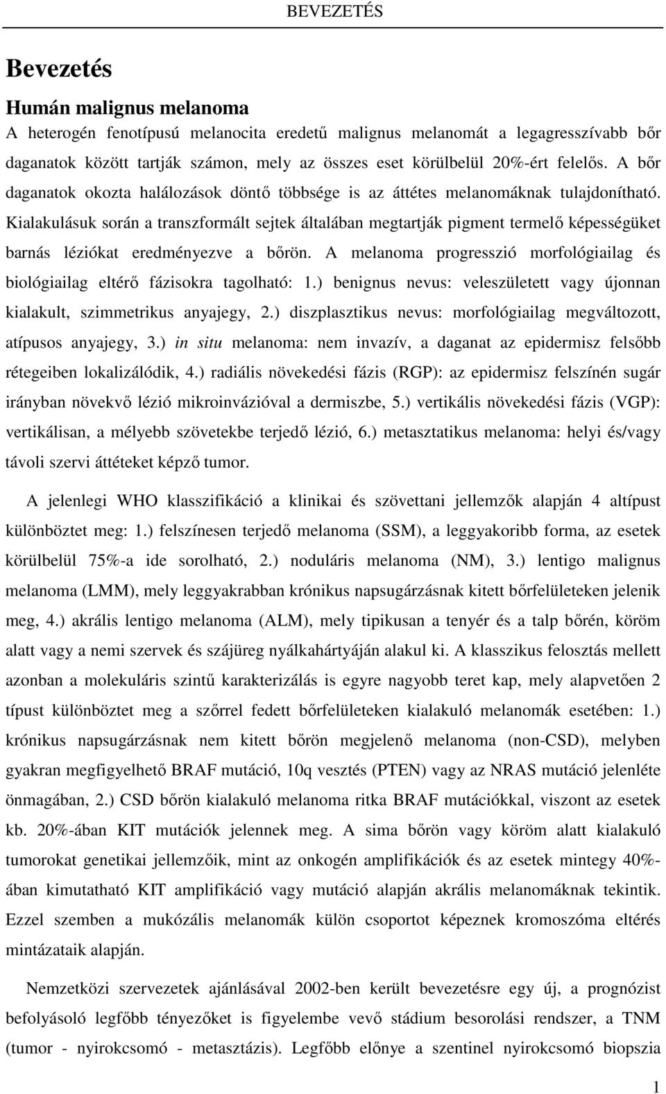 Kialakulásuk során a transzformált sejtek általában megtartják pigment termelő képességüket barnás léziókat eredményezve a bőrön.