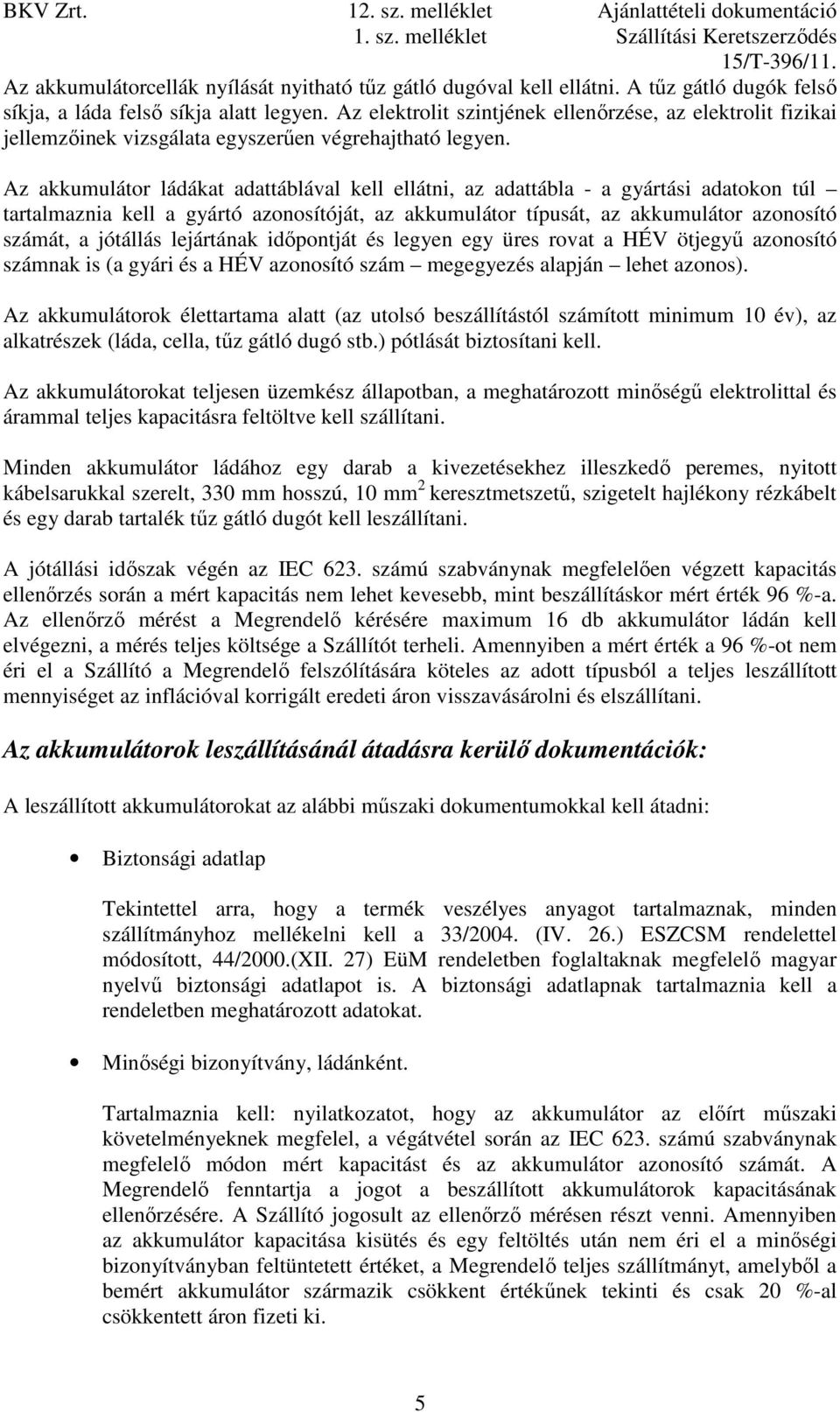 Az akkumulátor ládákat adattáblával kell ellátni, az adattábla - a gyártási adatokon túl tartalmaznia kell a gyártó azonosítóját, az akkumulátor típusát, az akkumulátor azonosító számát, a jótállás