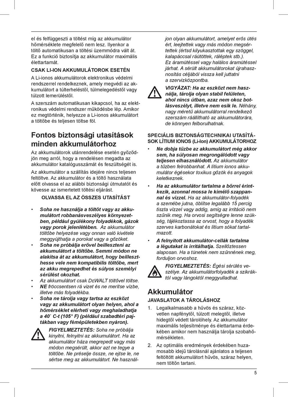 CSAK LI-ION AKKUMULÁTOROK ESETÉN A Li-ionos akkumulátorok elektronikus védelmi rendszerrel rendelkeznek, amely megvédi az akkumulátort a túlterheléstől, túlmelegedéstől vagy túlzott lemerüléstől.