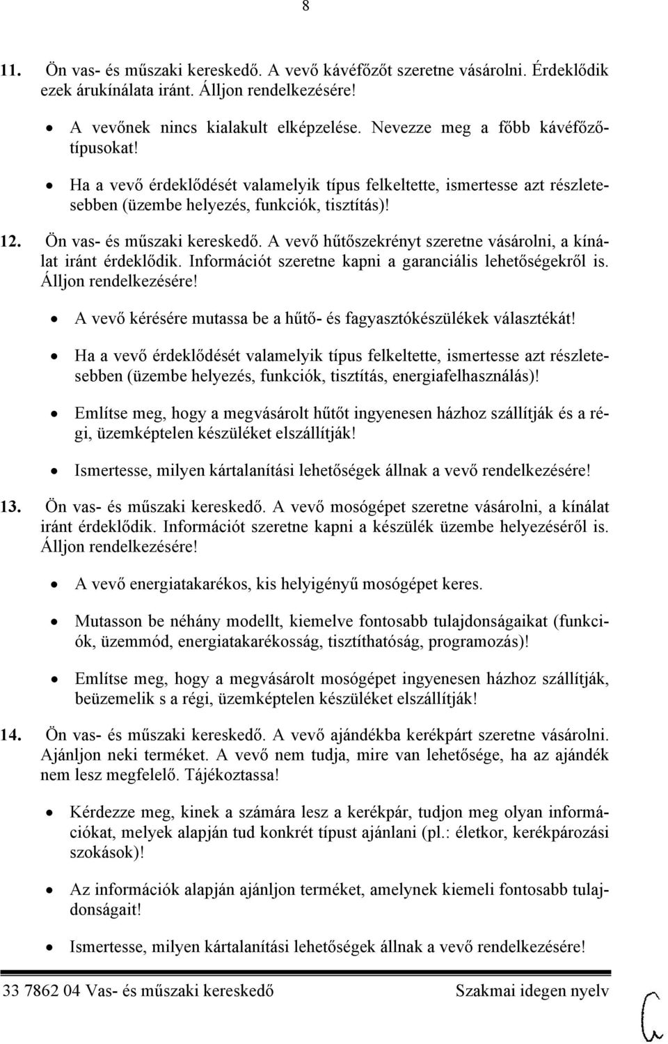 A vevő hűtőszekrényt szeretne vásárolni, a kínálat iránt érdeklődik. Információt szeretne kapni a garanciális lehetőségekről is. Álljon rendelkezésére!