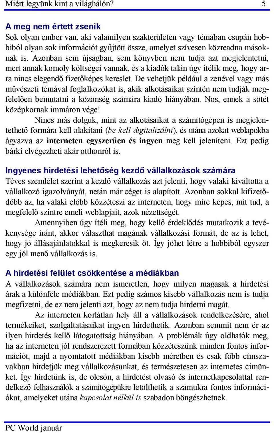 Azonban sem újságban, sem könyvben nem tudja azt megjelentetni, mert annak komoly költségei vannak, és a kiadók talán úgy ítélik meg, hogy arra nincs elegendő fizetőképes kereslet.