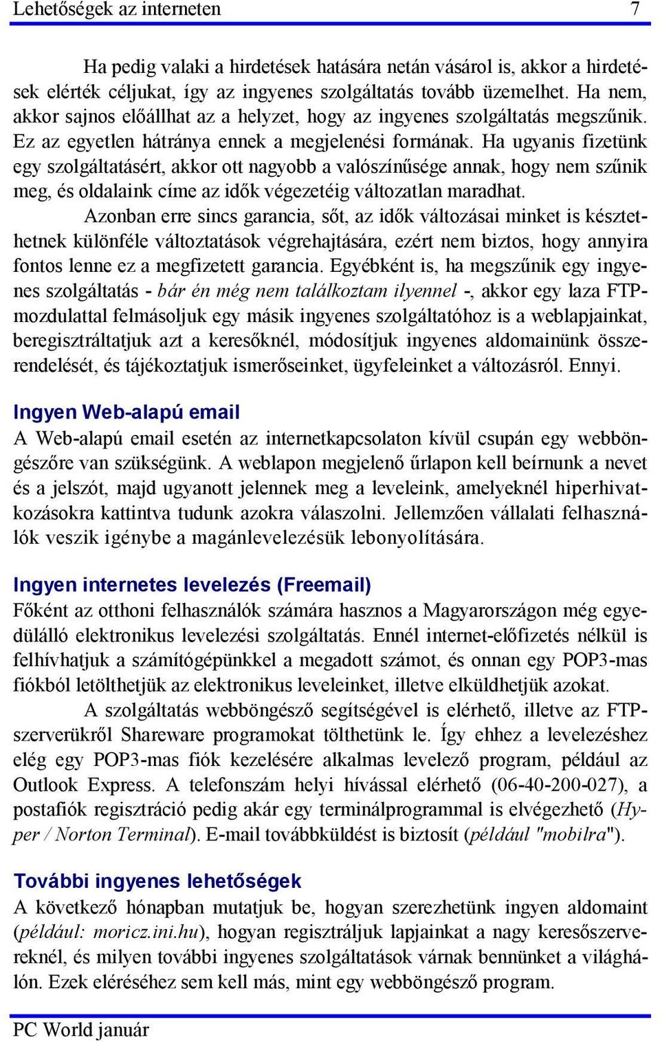 Ha ugyanis fizetünk egy szolgáltatásért, akkor ott nagyobb a valószínűsége annak, hogy nem szűnik meg, és oldalaink címe az idők végezetéig változatlan maradhat.