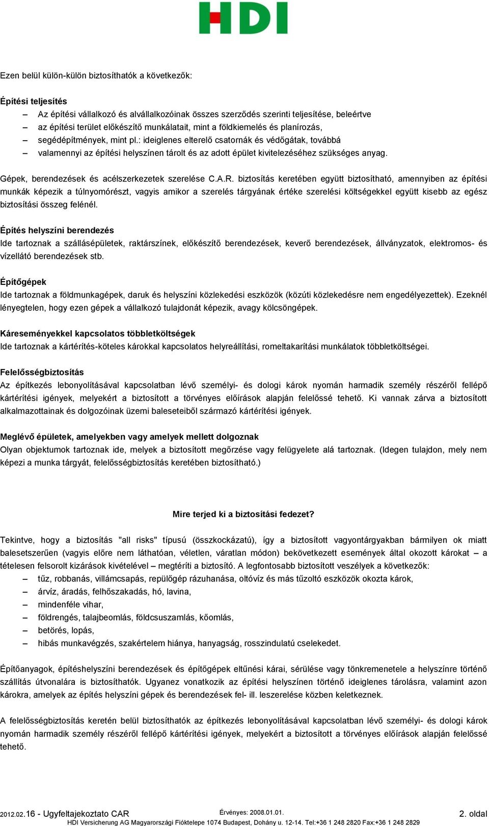 : ideiglenes elterelő csatornák és védőgátak, továbbá valamennyi az építési helyszínen tárolt és az adott épület kivitelezéséhez szükséges anyag. Gépek, berendezések és acélszerkezetek szerelése C.A.