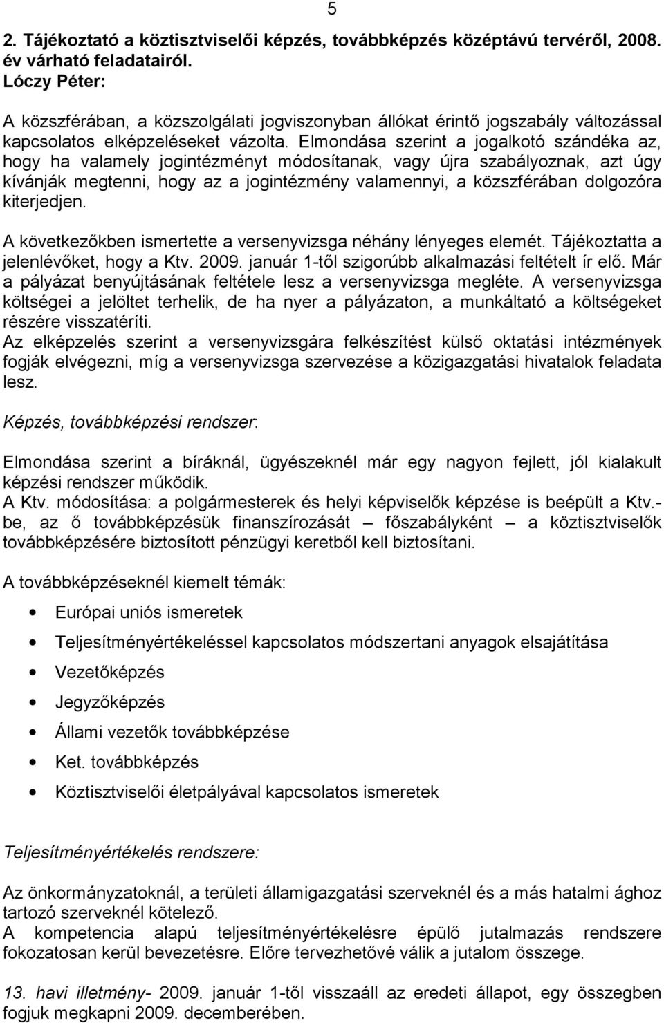 Elmondása szerint a jogalkotó szándéka az, hogy ha valamely jogintézményt módosítanak, vagy újra szabályoznak, azt úgy kívánják megtenni, hogy az a jogintézmény valamennyi, a közszférában dolgozóra