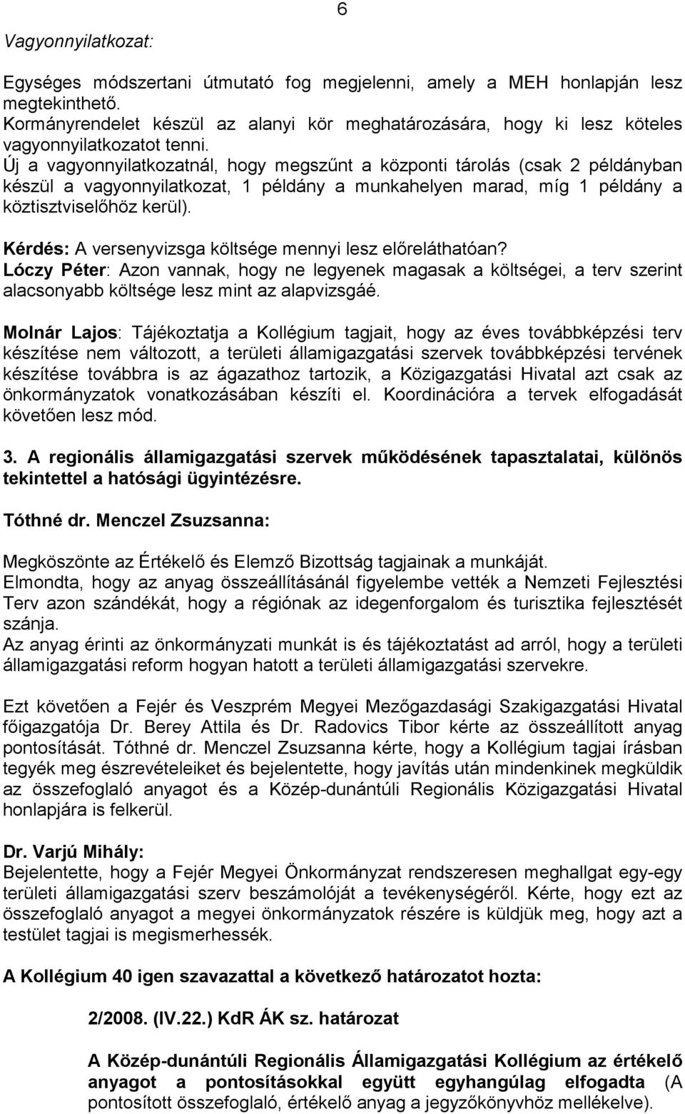 Új a vagyonnyilatkozatnál, hogy megszűnt a központi tárolás (csak 2 példányban készül a vagyonnyilatkozat, 1 példány a munkahelyen marad, míg 1 példány a köztisztviselőhöz kerül).