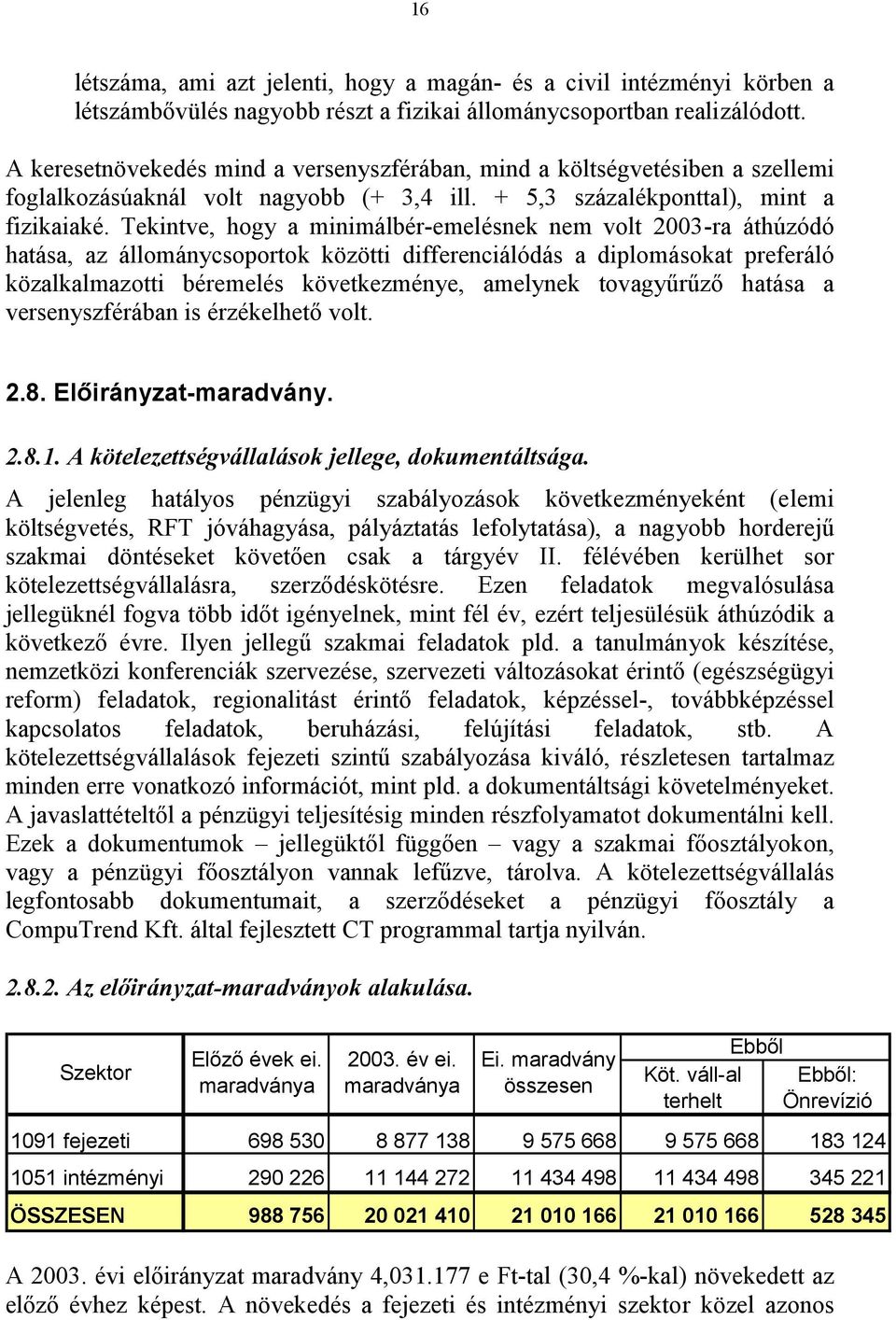 Tekintve, hogy a minimálbér-emelésnek nem volt 2003-ra áthúzódó hatása, az állománycsoportok közötti differenciálódás a diplomásokat preferáló közalkalmazotti béremelés következménye, amelynek