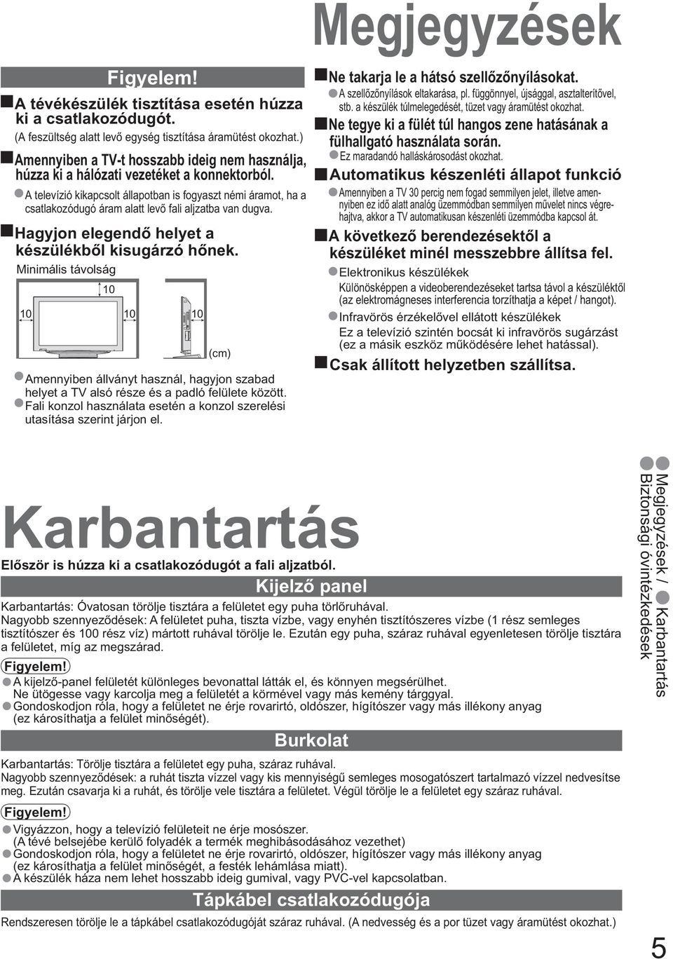 A televízió kikapcsolt állapotban is fogyaszt némi áramot, ha a csatlakozódugó áram alatt lev fali aljzatba van dugva. Hagyjon elegend helyet a készülékb l kisugárzó h nek.