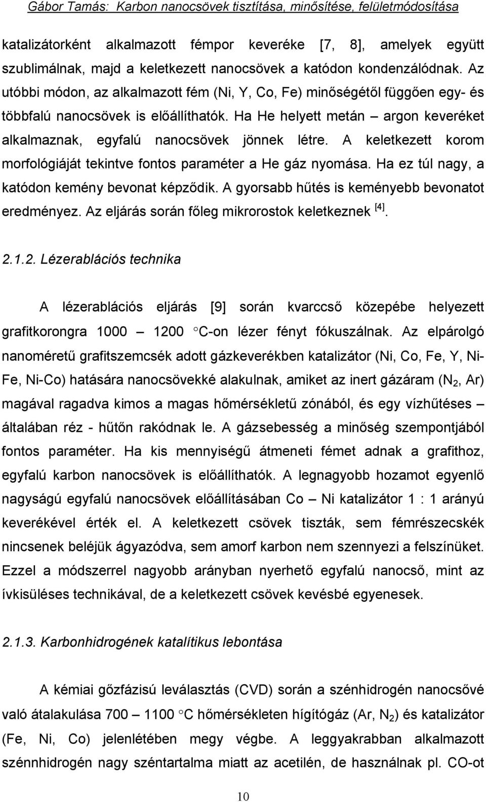 A keletkezett korom morfológiáját tekintve fontos paraméter a He gáz nyomása. Ha ez túl nagy, a katódon kemény bevonat képződik. A gyorsabb hűtés is keményebb bevonatot eredményez.