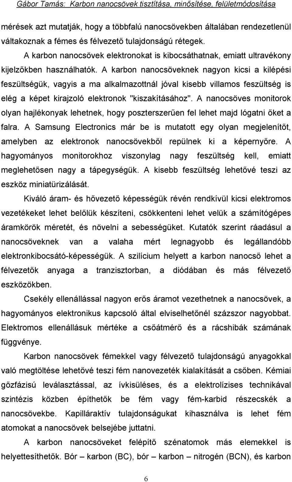 A karbon nanocsöveknek nagyon kicsi a kilépési feszültségük, vagyis a ma alkalmazottnál jóval kisebb villamos feszültség is elég a képet kirajzoló elektronok "kiszakításához".