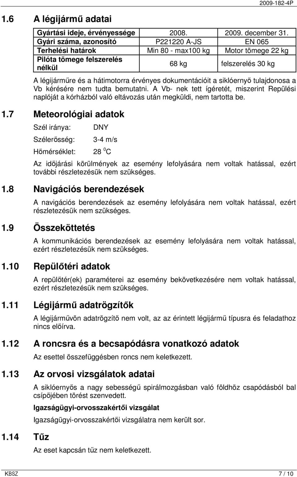 dokumentációit a siklóernyı tulajdonosa a Vb kérésére nem tudta bemutatni. A Vb- nek tett ígéretét, miszerint Repülési naplóját a kórházból való eltávozás után megküldi, nem tartotta be. 1.