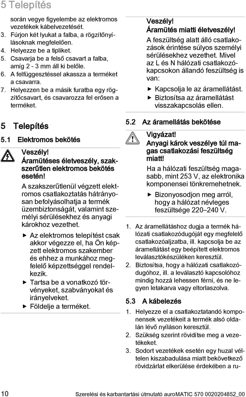 Helyezzen be a másik furatba egy rögzítőcsavart, és csavarozza fel erősen a terméket. 5 Telepítés 5.1 Elektromos bekötés Veszély! Áramütéses életveszély, szakszerűtlen elektromos bekötés esetén!