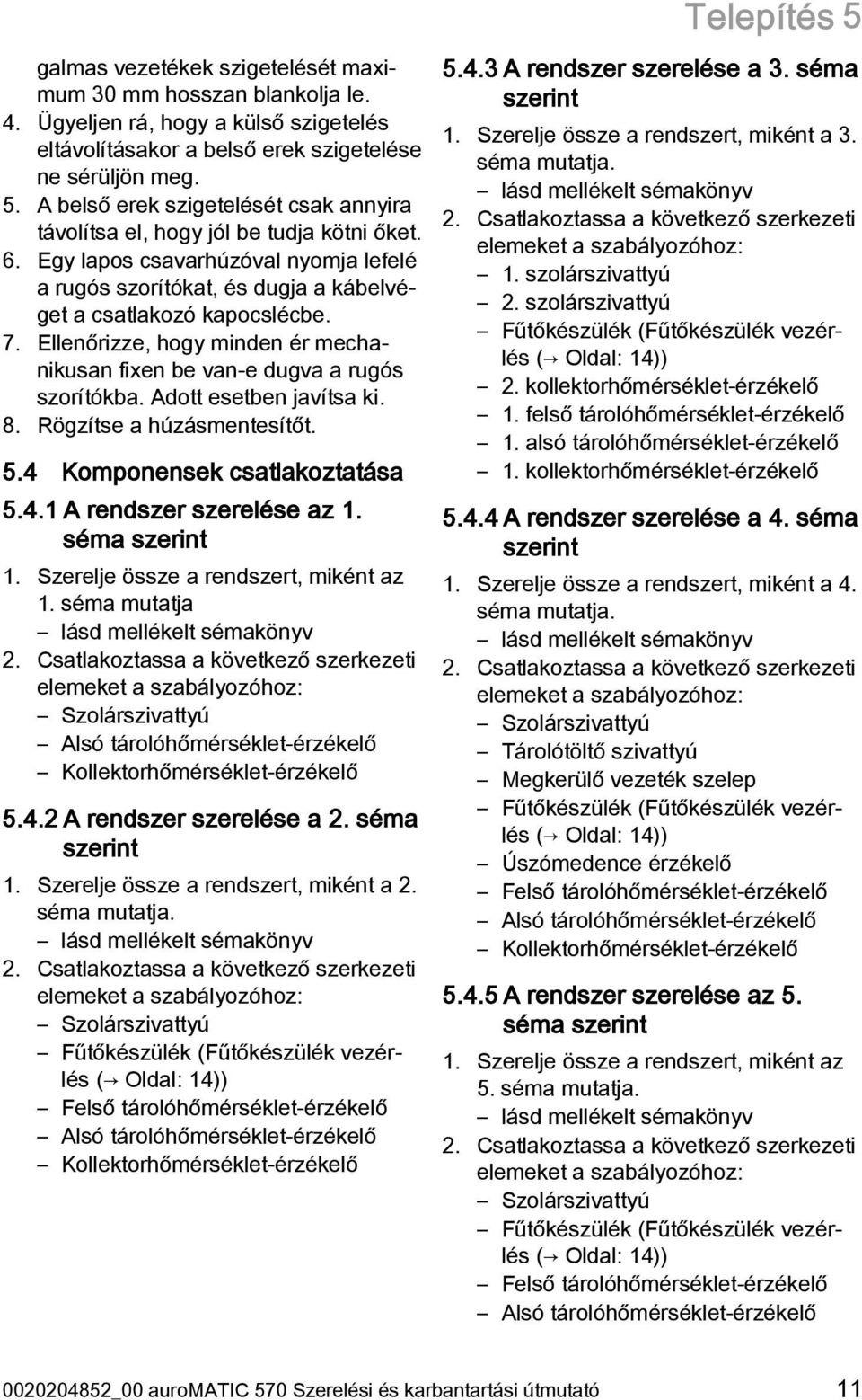 Adott esetben javítsa ki. 8. Rögzítse a húzásmentesítőt. 5.4 Komponensek csatlakoztatása 5.4.1 A rendszer szerelése az 1. séma szerint 1. Szerelje össze a rendszert, miként az 1.