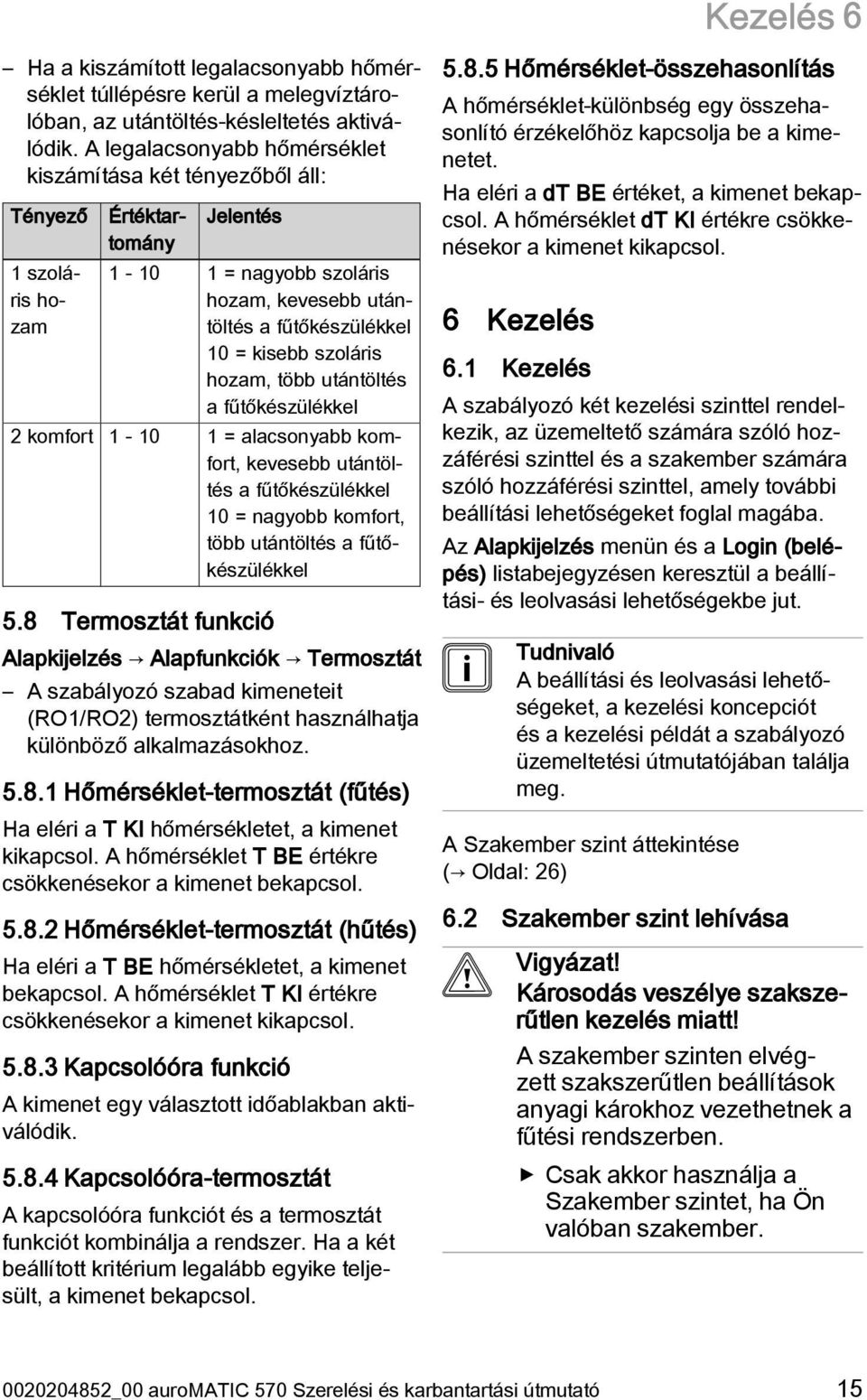 szoláris hozam, több utántöltés a fűtőkészülékkel 2 komfort 1-10 1 = alacsonyabb komfort, kevesebb utántöltés a fűtőkészülékkel 10 = nagyobb komfort, több utántöltés a fűtőkészülékkel 5.