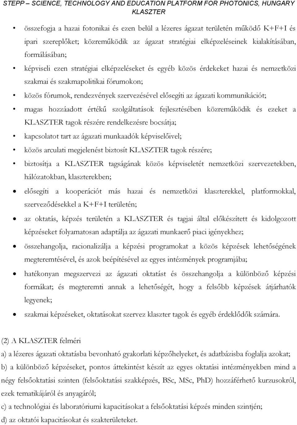 hozzáadott értékű szolgáltatások fejlesztésében közreműködik és ezeket a tagok részére rendelkezésre bocsátja; kapcsolatot tart az ágazati munkaadók képviselőivel; közös arculati megjelenést biztosít