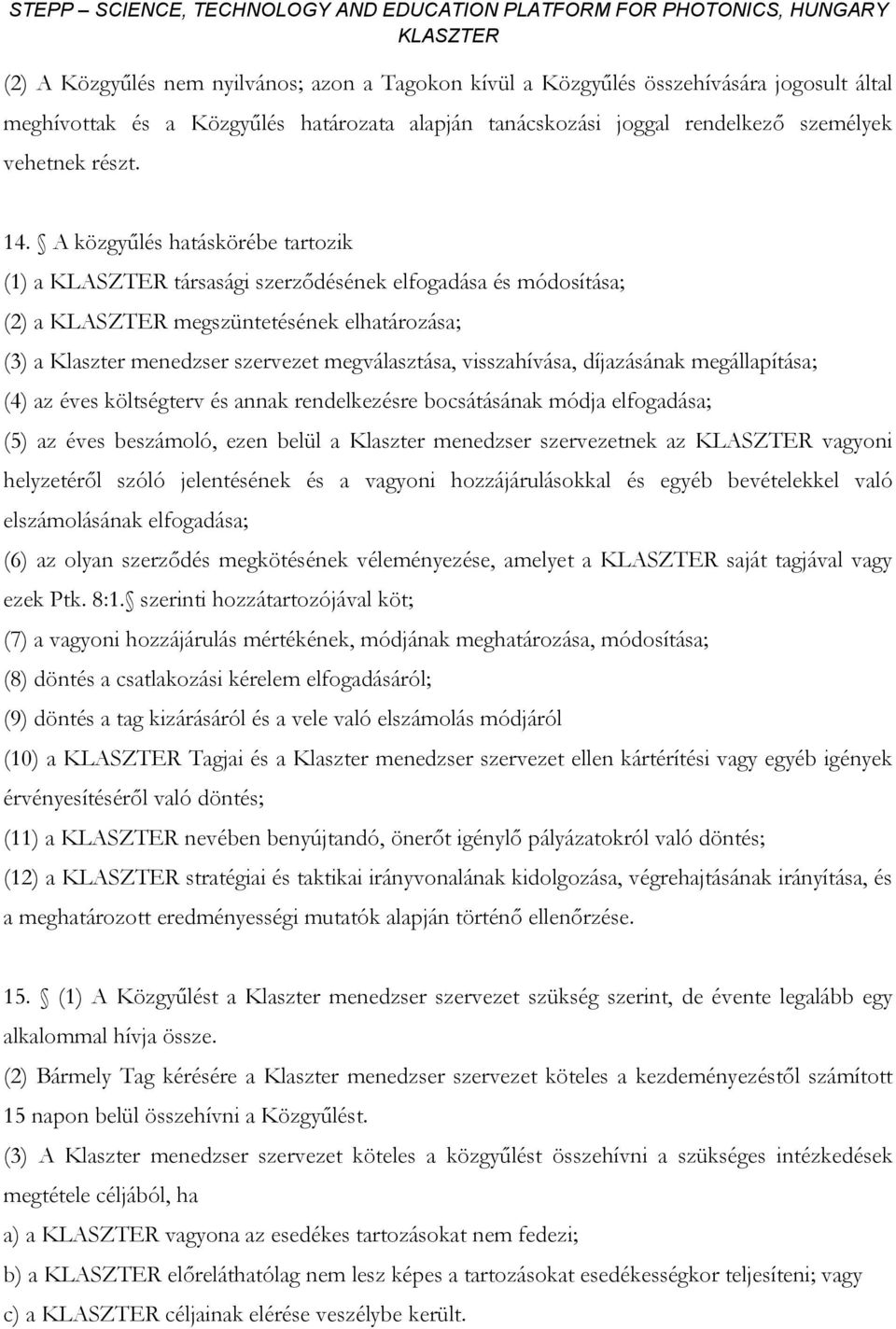 díjazásának megállapítása; (4) az éves költségterv és annak rendelkezésre bocsátásának módja elfogadása; (5) az éves beszámoló, ezen belül a Klaszter menedzser szervezetnek az vagyoni helyzetéről