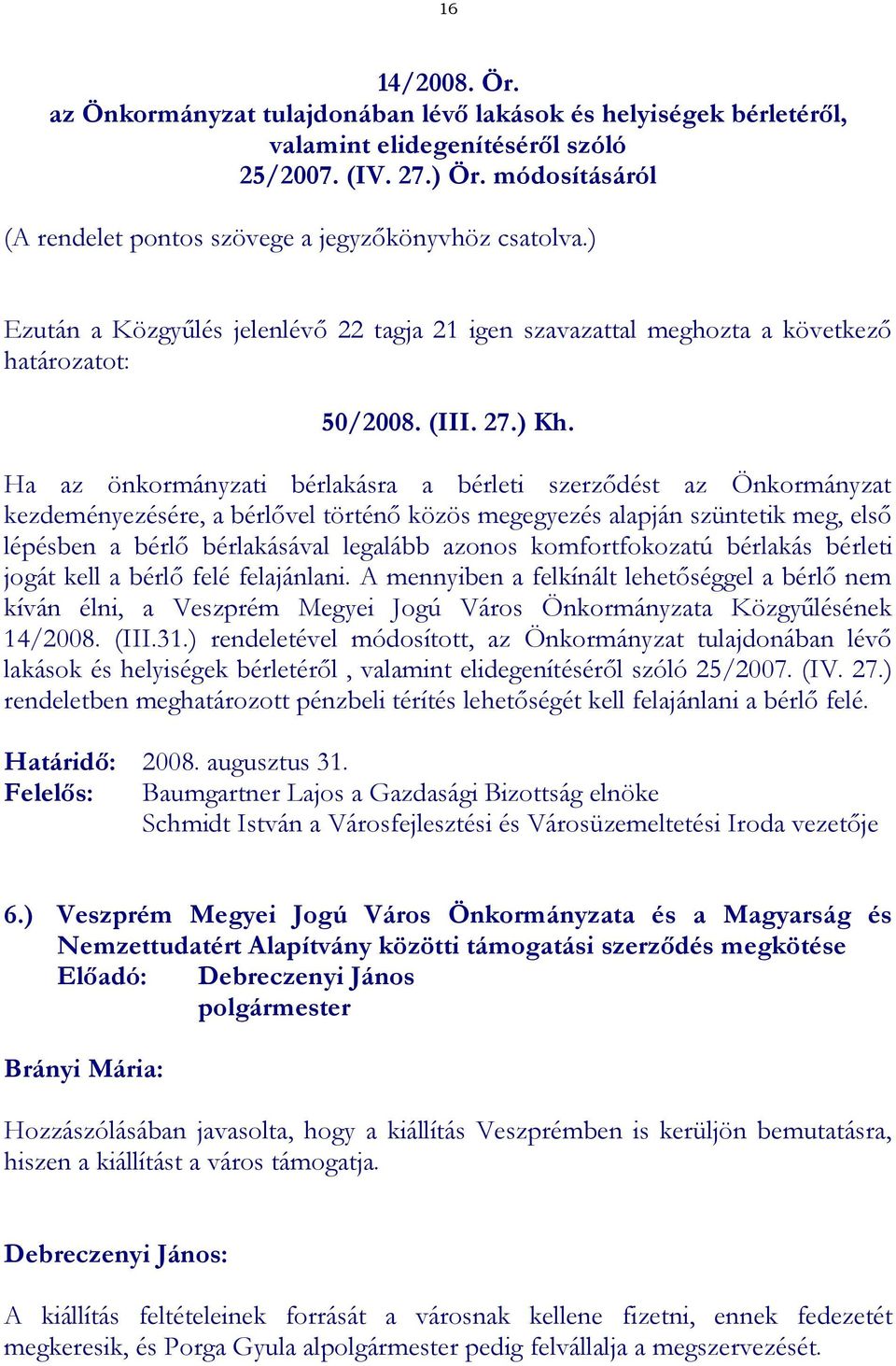 Ha az önkormányzati bérlakásra a bérleti szerződést az Önkormányzat kezdeményezésére, a bérlővel történő közös megegyezés alapján szüntetik meg, első lépésben a bérlő bérlakásával legalább azonos