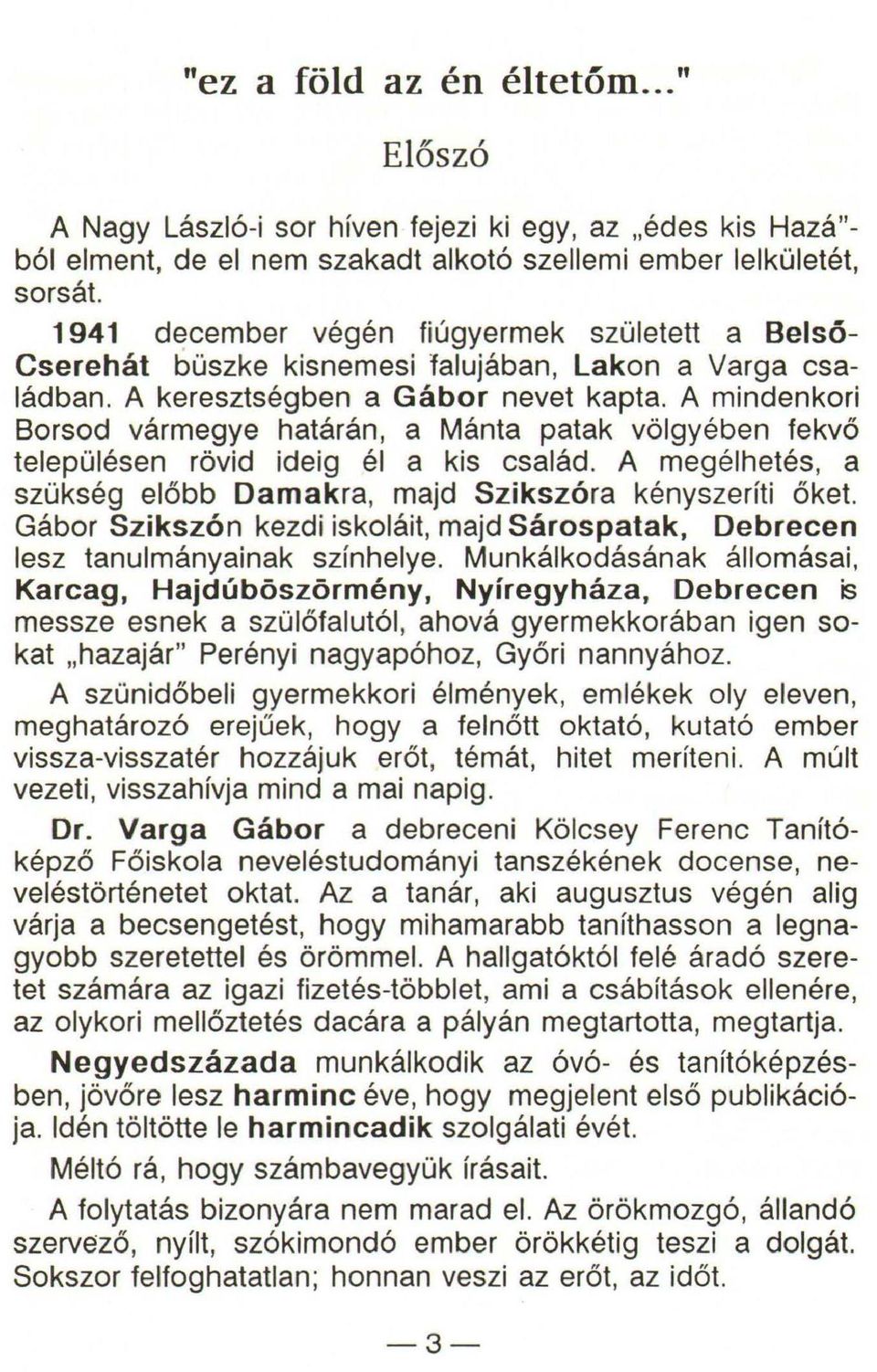 A mindenkori Borsod vármegye határán, a Mánta patak völgyében fekvő településen rövid ideig él a kis család. A megélhetés, a szükség előbb Damakra, majd Szikszóra kényszeríti őket.