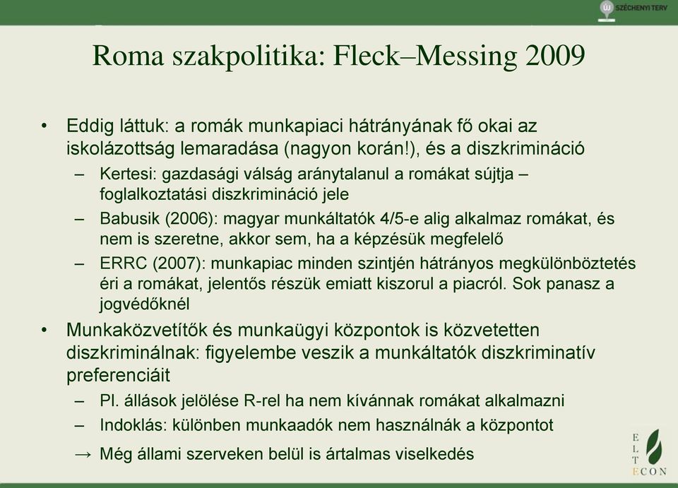 akkor sem, ha a képzésük megfelelő ERRC (2007): munkapiac minden szintjén hátrányos megkülönböztetés éri a romákat, jelentős részük emiatt kiszorul a piacról.