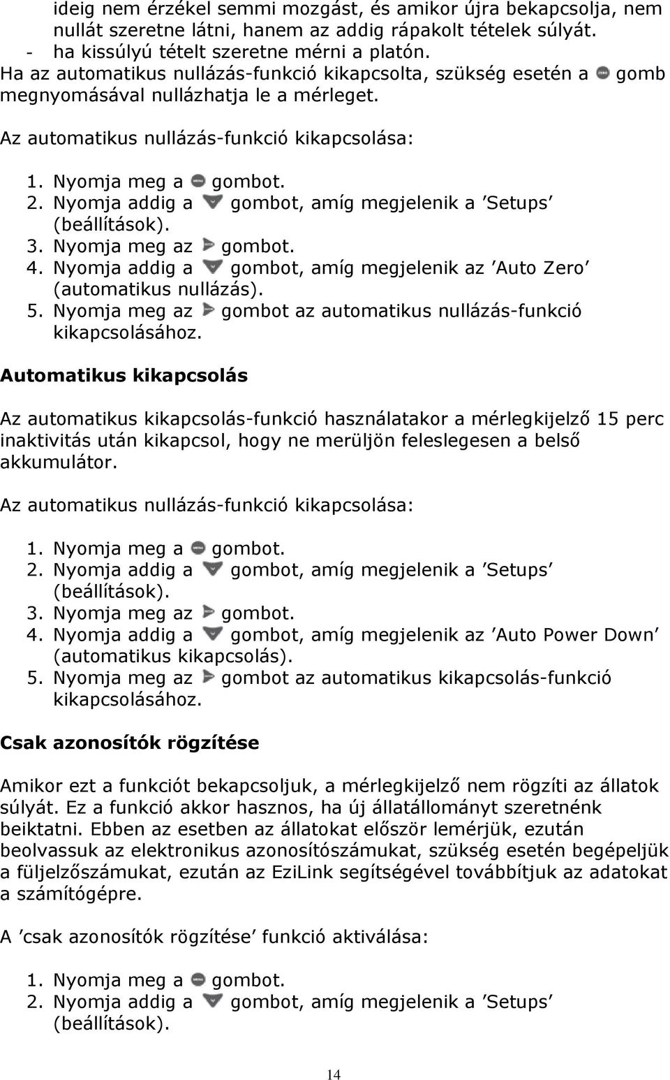 Nyomja addig a gombot, amíg megjelenik a Setups (beállítások). 3. Nyomja meg az gombot. 4. Nyomja addig a gombot, amíg megjelenik az Auto Zero (automatikus nullázás). 5.