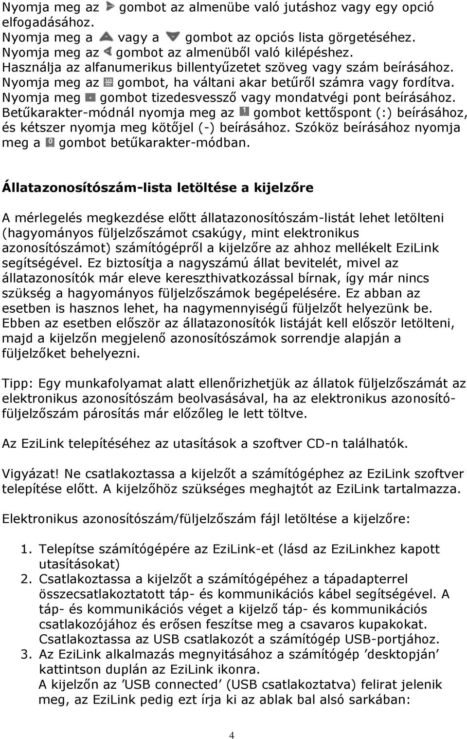 Nyomja meg gombot tizedesvessző vagy mondatvégi pont beírásához. Betűkarakter-módnál nyomja meg az gombot kettőspont (:) beírásához, és kétszer nyomja meg kötőjel (-) beírásához.