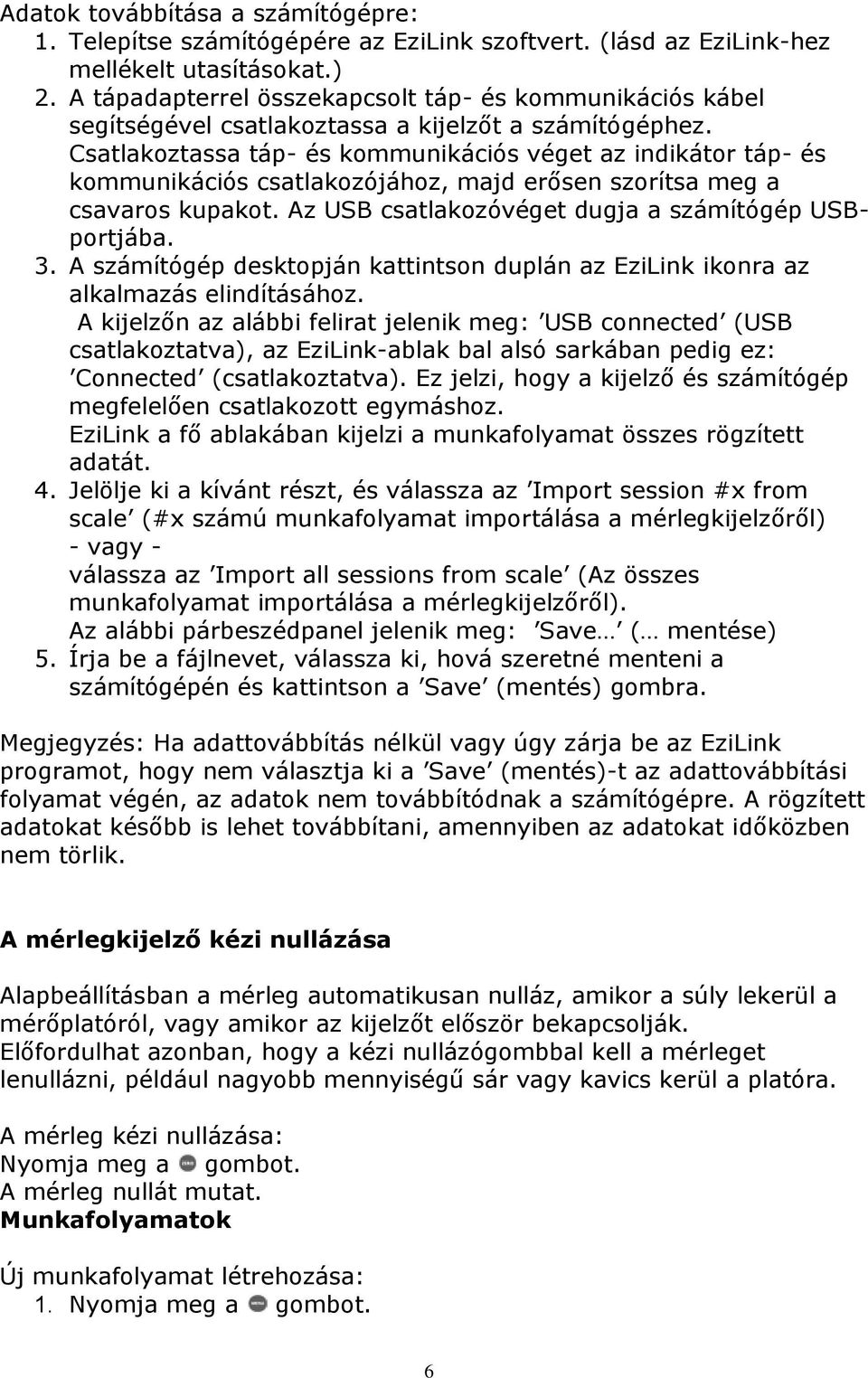 Csatlakoztassa táp- és kommunikációs véget az indikátor táp- és kommunikációs csatlakozójához, majd erősen szorítsa meg a csavaros kupakot. Az USB csatlakozóvéget dugja a számítógép USBportjába. 3.