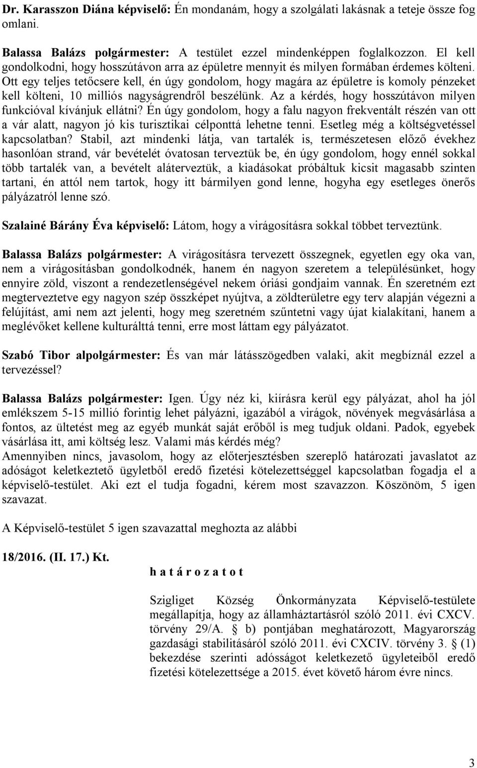 Ott egy teljes tetőcsere kell, én úgy gondolom, hogy magára az épületre is komoly pénzeket kell költeni, 10 milliós nagyságrendről beszélünk.