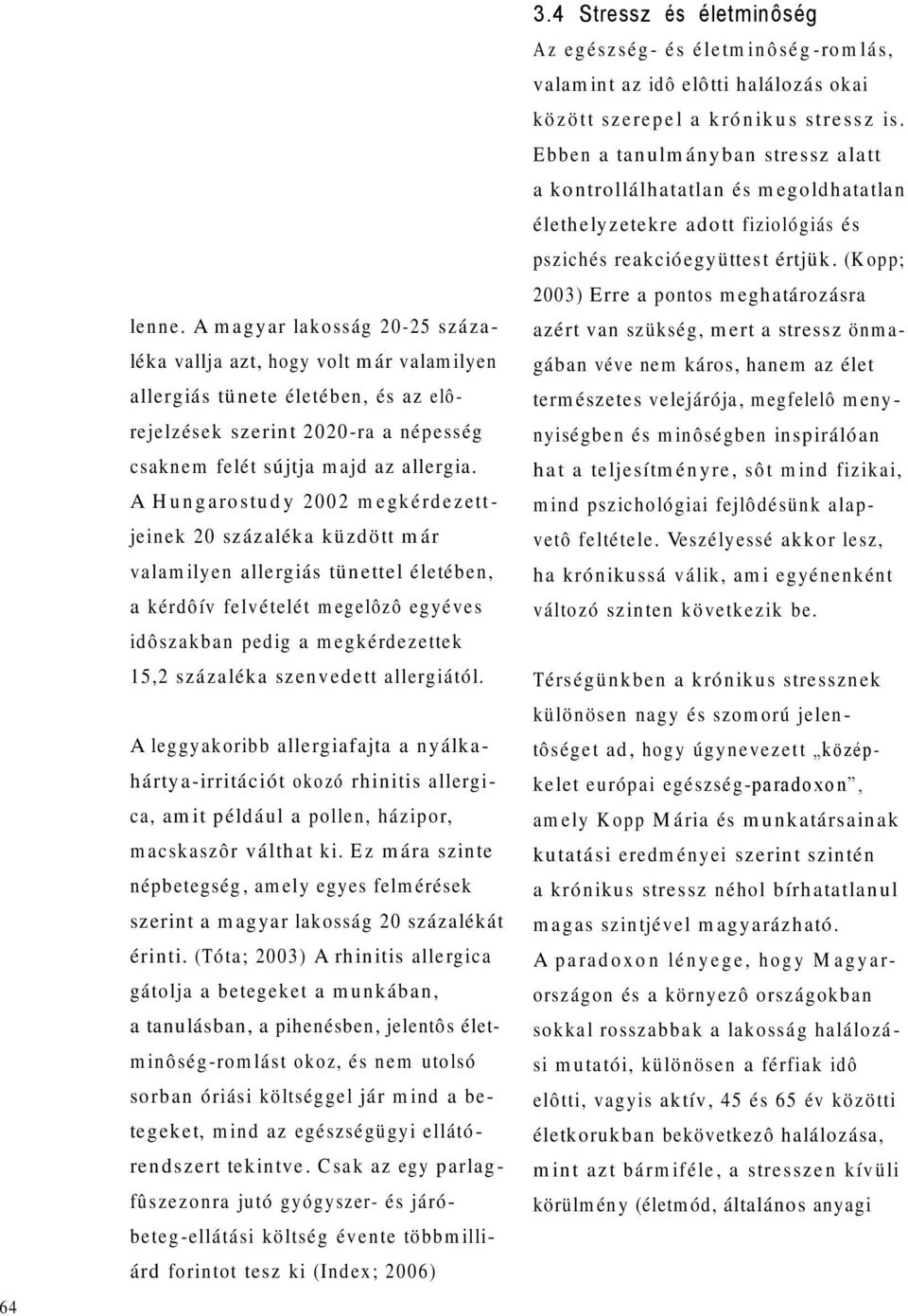 A H u n g a ro stu d y 2 0 0 2 m e g k é rd e z e tt - jeinek 20 százalék a k ü zd ö tt m ár valam ilyen allerg iás tü n ettel életében, a kérdôív felvételét m egelôzô egyéves idôszakban pedig a m