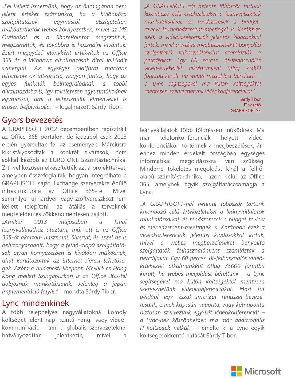 Az egységes platform markáns jellemzője az integráció, nagyon fontos, hogy az egyes funkciók beintegrálódnak a többi alkalmazásba is, így tökéletesen együttműködnek egymással, ami a felhasználói