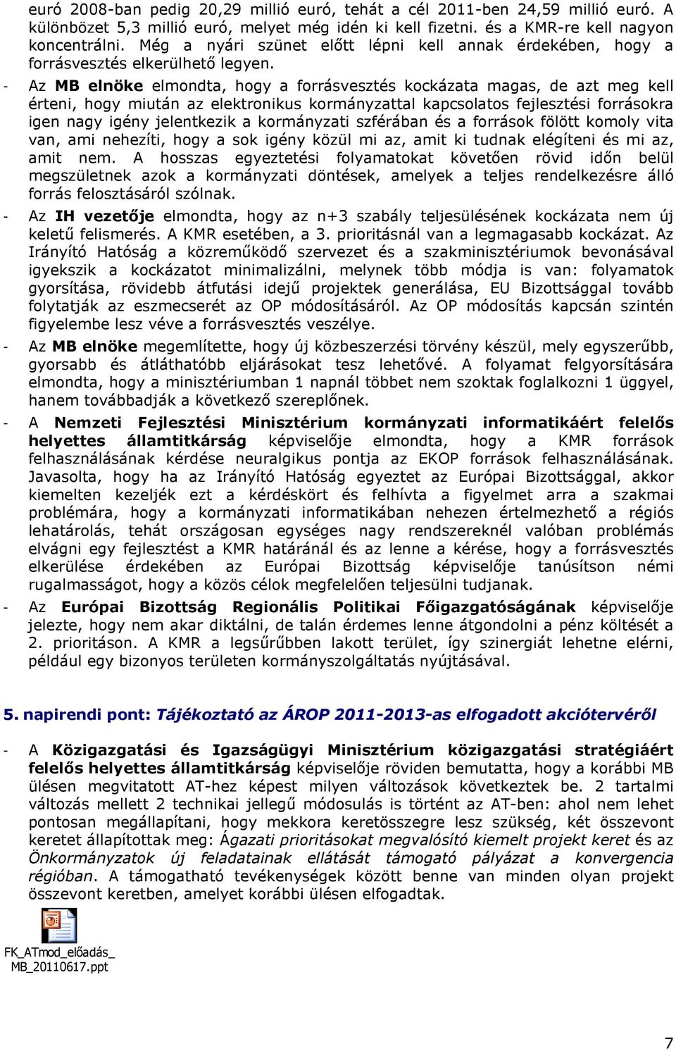 - Az MB elnöke elmondta, hogy a forrásvesztés kockázata magas, de azt meg kell érteni, hogy miután az elektronikus kormányzattal kapcsolatos fejlesztési forrásokra igen nagy igény jelentkezik a