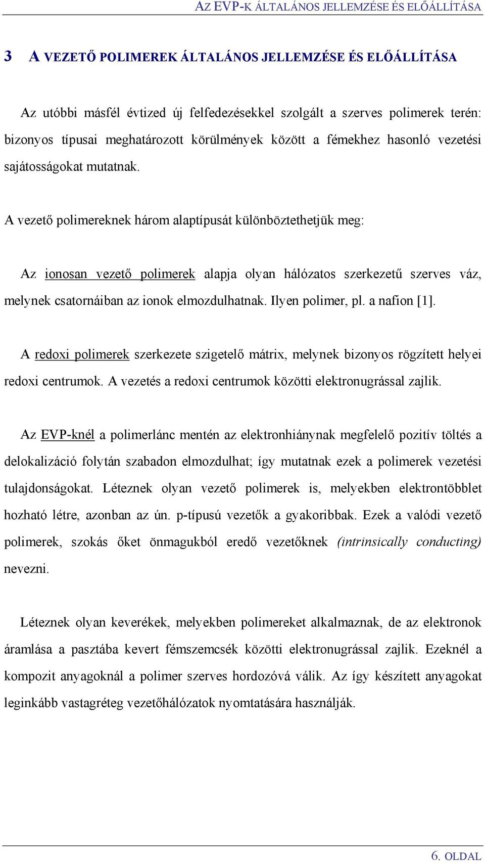 A vezető polimereknek három alaptípusát különböztethetjük meg: Az ionosan vezető polimerek alapja olyan hálózatos szerkezetű szerves váz, melynek csatornáiban az ionok elmozdulhatnak.