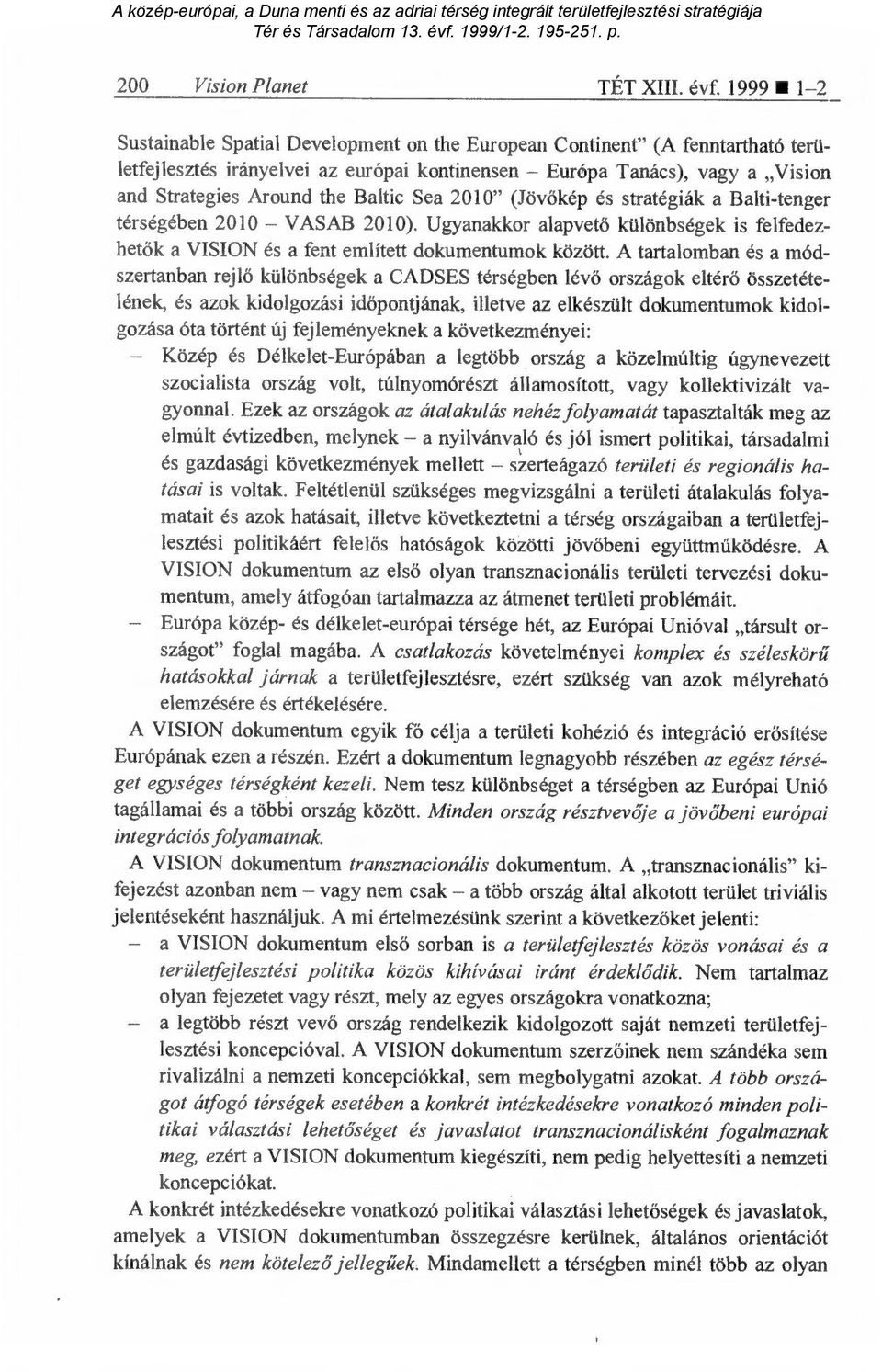 Sea 2010" (Jöv őkép és stratégiák a Balti-tenger térségében 2010 VASAB 2010). Ugyanakkor alapvet ő különbségek is felfedezhetők a VISION és a fent említett dokumentumok között.