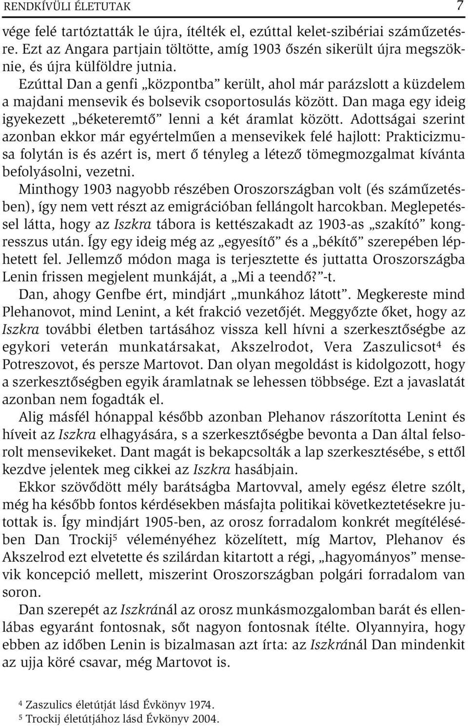 Ezúttal Dan a genfi központba került, ahol már parázslott a küzdelem a majdani mensevik és bolsevik csoportosulás között. Dan maga egy ideig igyekezett béketeremtő lenni a két áramlat között.