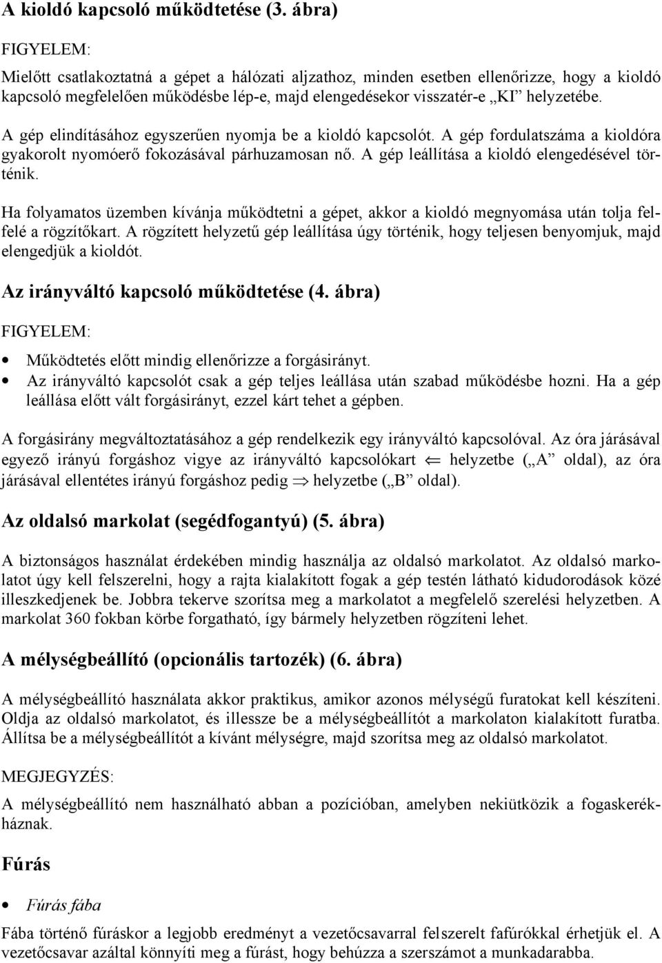 A gép elindításához egyszerűen nyomja be a kioldó kapcsolót. A gép fordulatszáma a kioldóra gyakorolt nyomóerő fokozásával párhuzamosan nő. A gép leállítása a kioldó elengedésével történik.