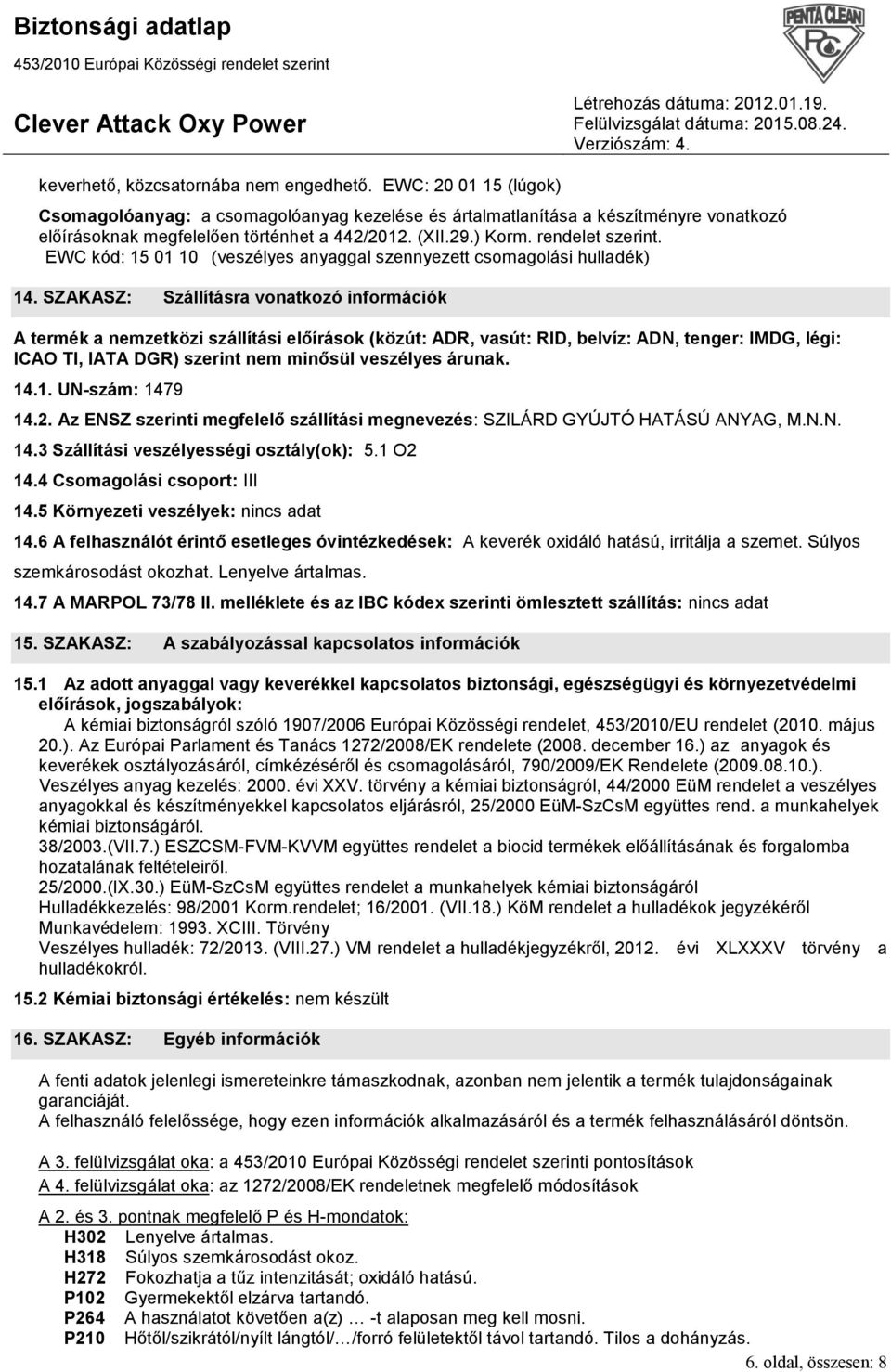 SZAKASZ: Szállításra vonatkozó információk A termék a nemzetközi szállítási előírások (közút: ADR, vasút: RID, belvíz: ADN, tenger: IMDG, légi: ICAO TI, IATA DGR) szerint nem minősül veszélyes árunak.