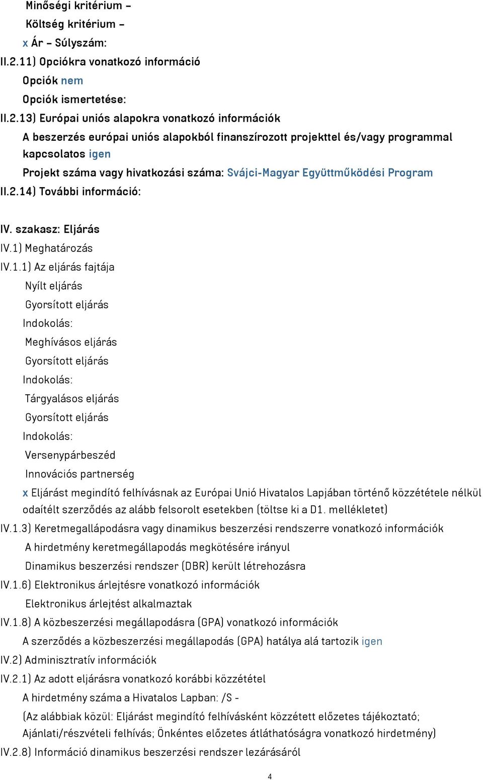 13) Európai uniós alapokra vonatkozó információk A beszerzés európai uniós alapokból finanszírozott projekttel és/vagy programmal kapcsolatos igen Projekt száma vagy hivatkozási száma: Svájci-Magyar