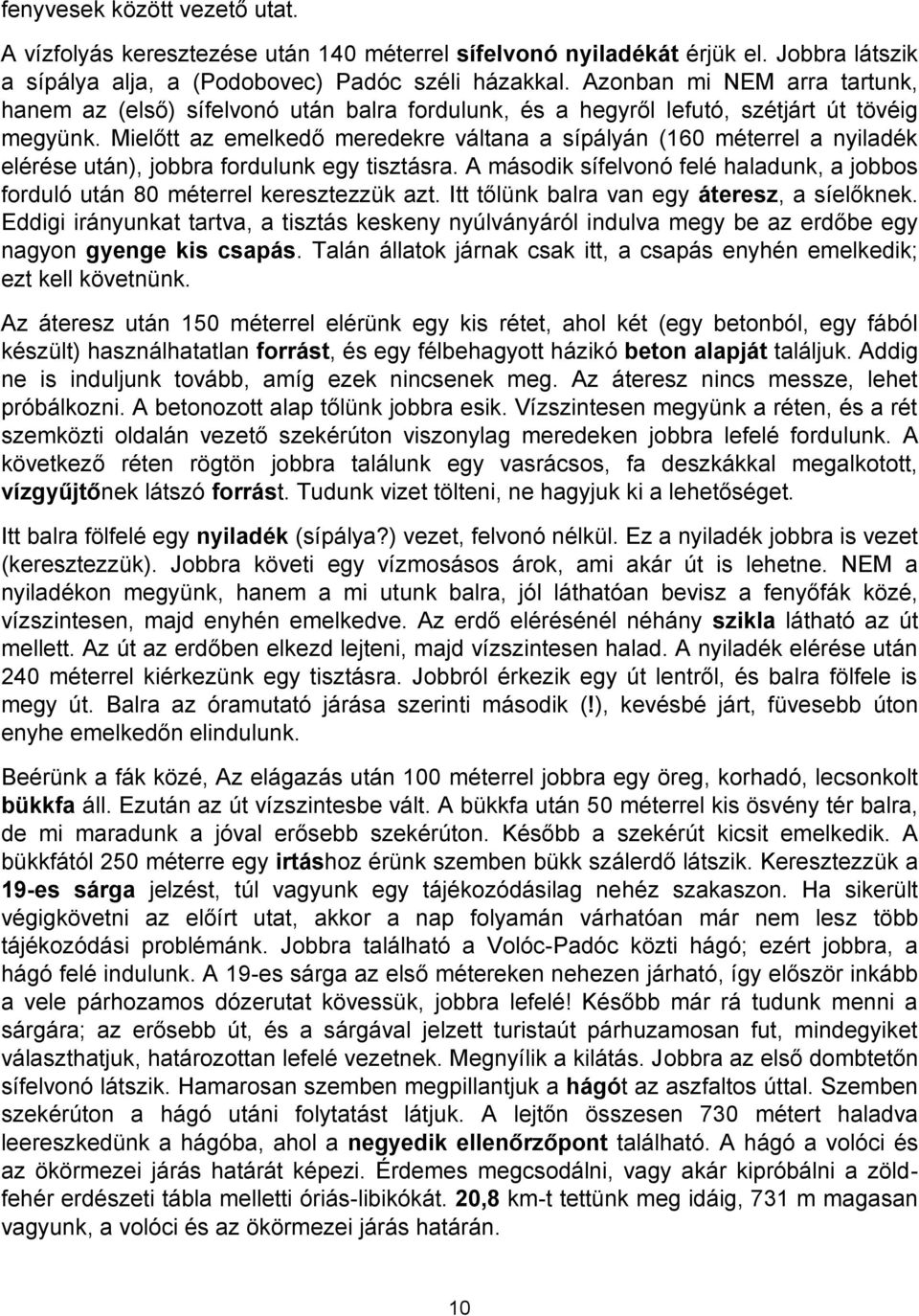 Mielőtt az emelkedő meredekre váltana a sípályán (160 méterrel a nyiladék elérése után), jobbra fordulunk egy tisztásra.