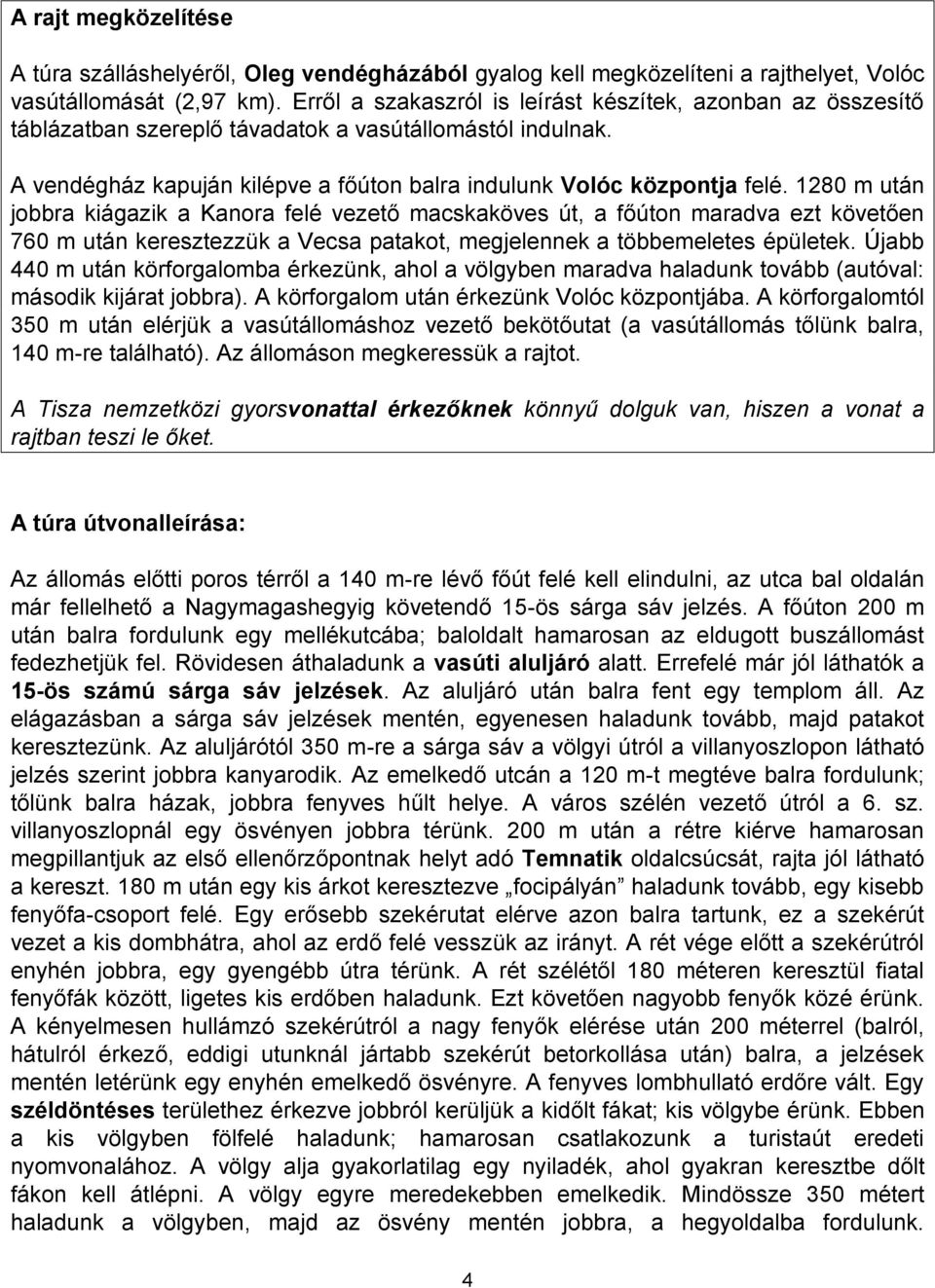 1280 m után jobbra kiágazik a Kanora felé vezető macskaköves út, a főúton maradva ezt követően 760 m után keresztezzük a Vecsa patakot, megjelennek a többemeletes épületek.