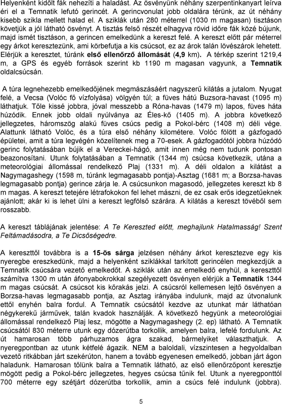 A tisztás felső részét elhagyva rövid időre fák közé bújunk, majd ismét tisztáson, a gerincen emelkedünk a kereszt felé.