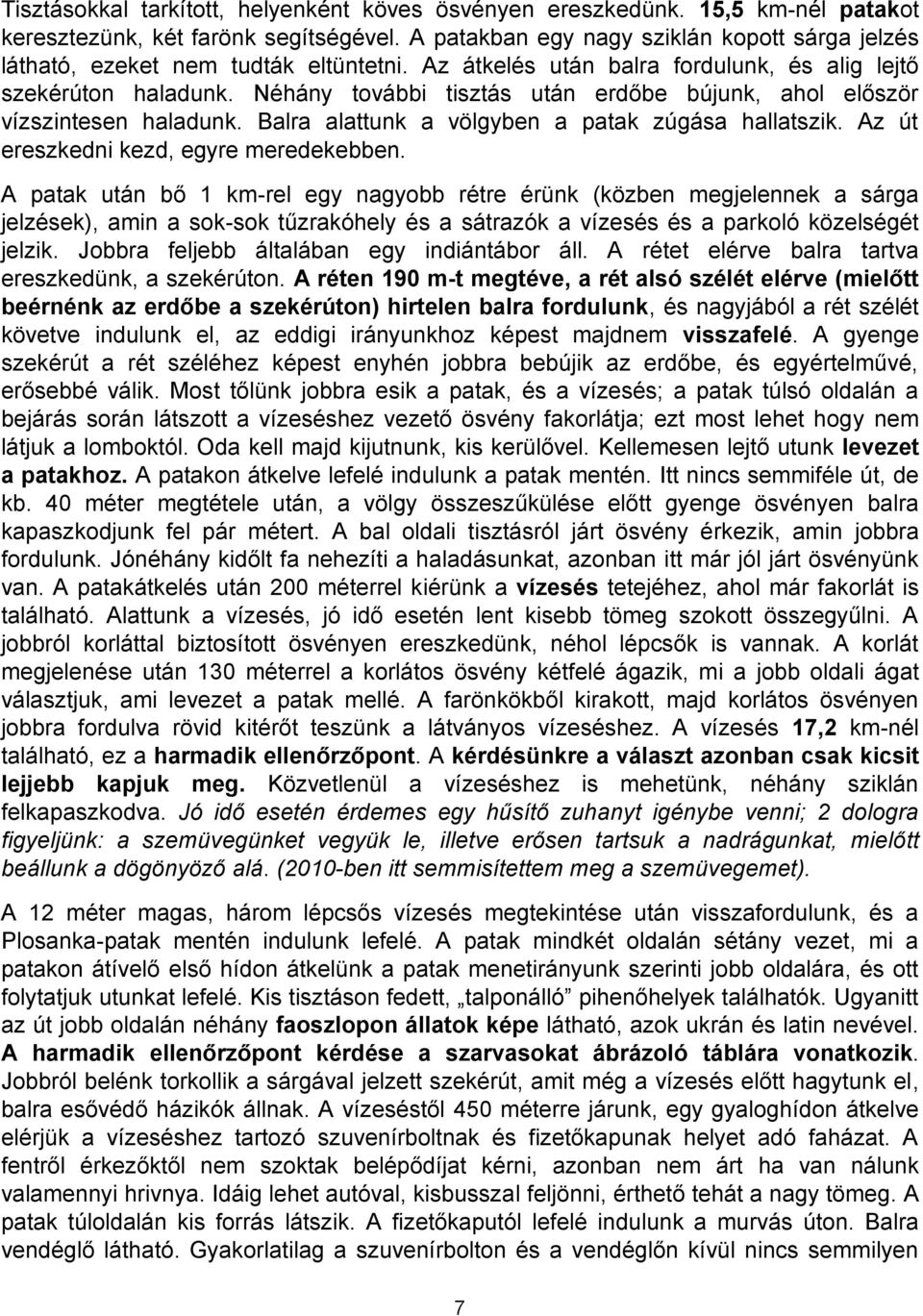 Néhány további tisztás után erdőbe bújunk, ahol először vízszintesen haladunk. Balra alattunk a völgyben a patak zúgása hallatszik. Az út ereszkedni kezd, egyre meredekebben.