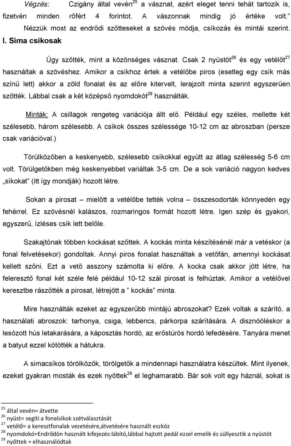 Amikor a csíkhoz értek a vetélőbe piros (esetleg egy csík más színű lett) akkor a zöld fonalat és az előre kitervelt, lerajzolt minta szerint egyszerűen szőtték.