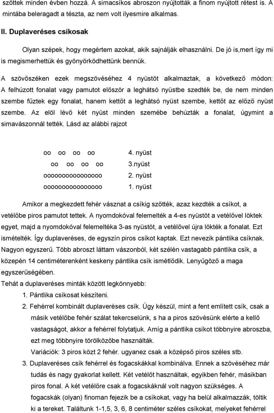 A szövőszéken ezek megszövéséhez 4 nyüstöt alkalmaztak, a következő módon: A felhúzott fonalat vagy pamutot először a leghátsó nyüstbe szedték be, de nem minden szembe fűztek egy fonalat, hanem