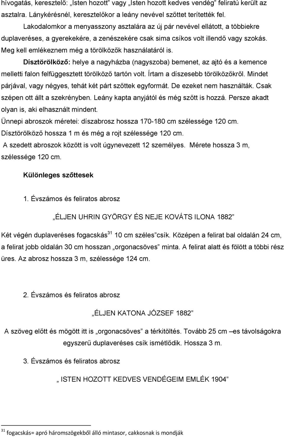 Meg kell emlékeznem még a törölközők használatáról is. Dísztörölköző: helye a nagyházba (nagyszoba) bemenet, az ajtó és a kemence melletti falon felfüggesztett törölköző tartón volt.