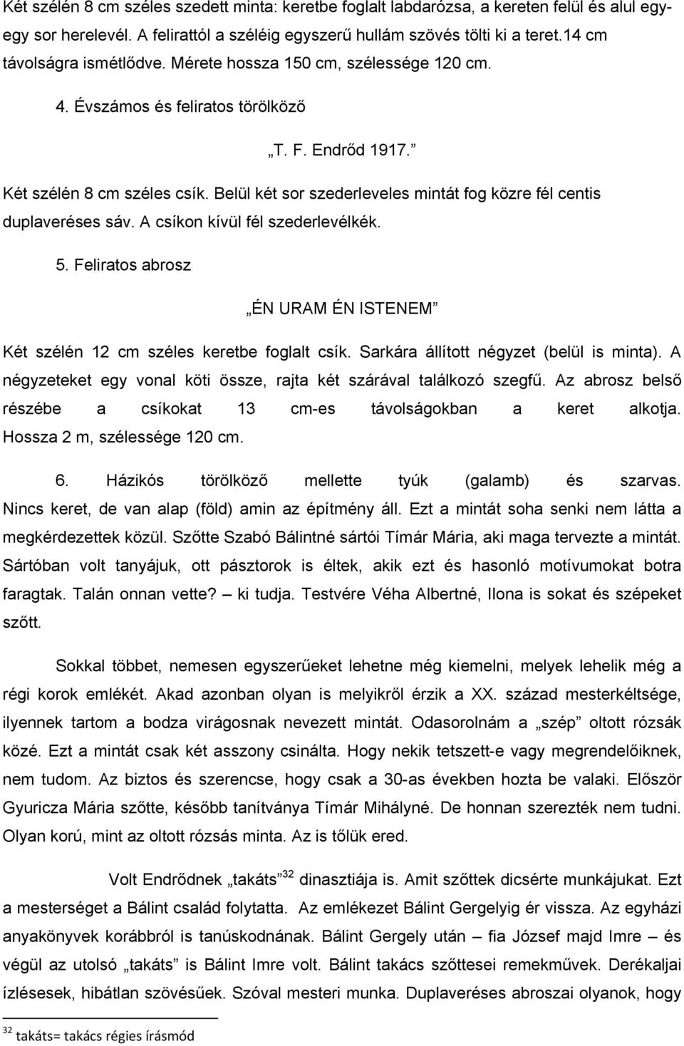 Belül két sor szederleveles mintát fog közre fél centis duplaveréses sáv. A csíkon kívül fél szederlevélkék. 5. Feliratos abrosz ÉN URAM ÉN ISTENEM Két szélén 12 cm széles keretbe foglalt csík.