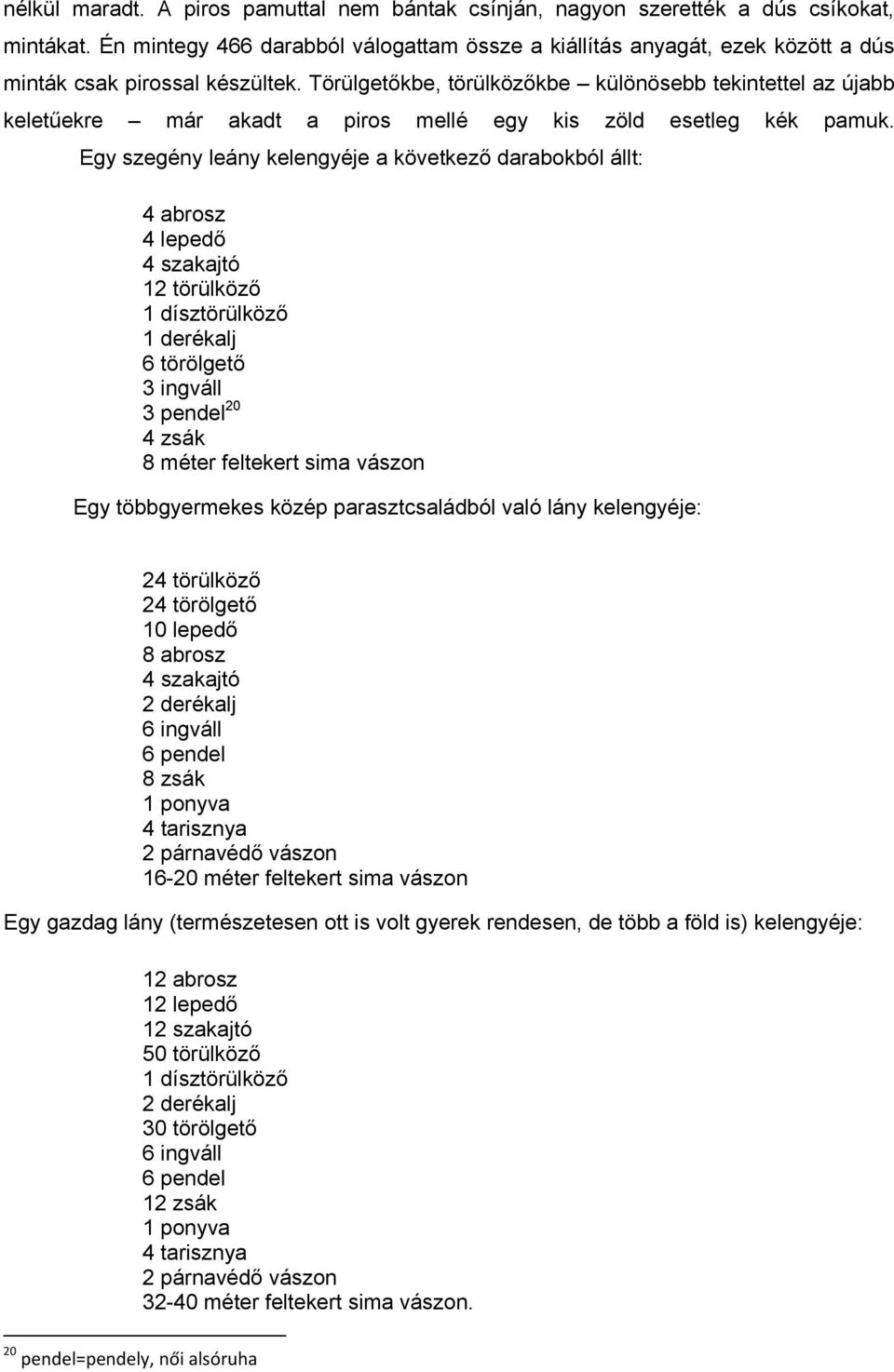 Törülgetőkbe, törülközőkbe különösebb tekintettel az újabb keletűekre már akadt a piros mellé egy kis zöld esetleg kék pamuk.