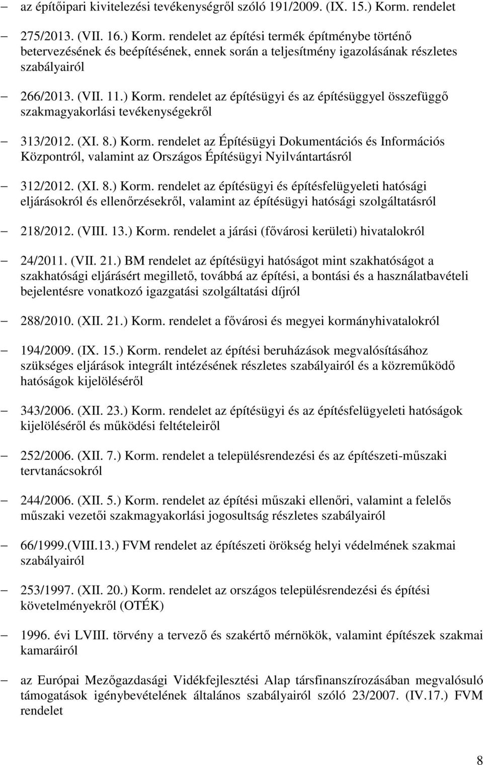 ) Korm. rendelet az építésügyi és az építésüggyel összefüggő szakmagyakorlási tevékenységekről 313/2012. (XI. 8.) Korm. rendelet az Építésügyi Dokumentációs és Információs Központról, valamint az Országos Építésügyi Nyilvántartásról 312/2012.