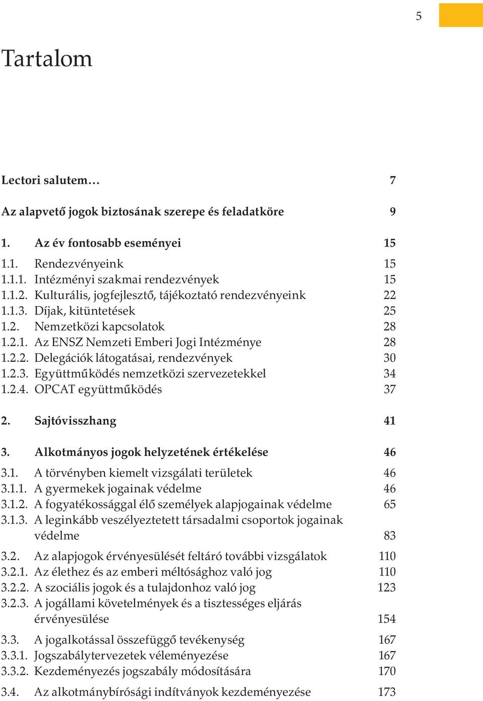 2.3. Együttműködés nemzetközi szervezetekkel 34 1.2.4. OPCAT együttműködés 37 2. Sajtóvisszhang 41 3. Alkotmányos jogok helyzetének értékelése 46 3.1. A törvényben kiemelt vizsgálati területek 46 3.1.1. A gyermekek jogainak védelme 46 3.