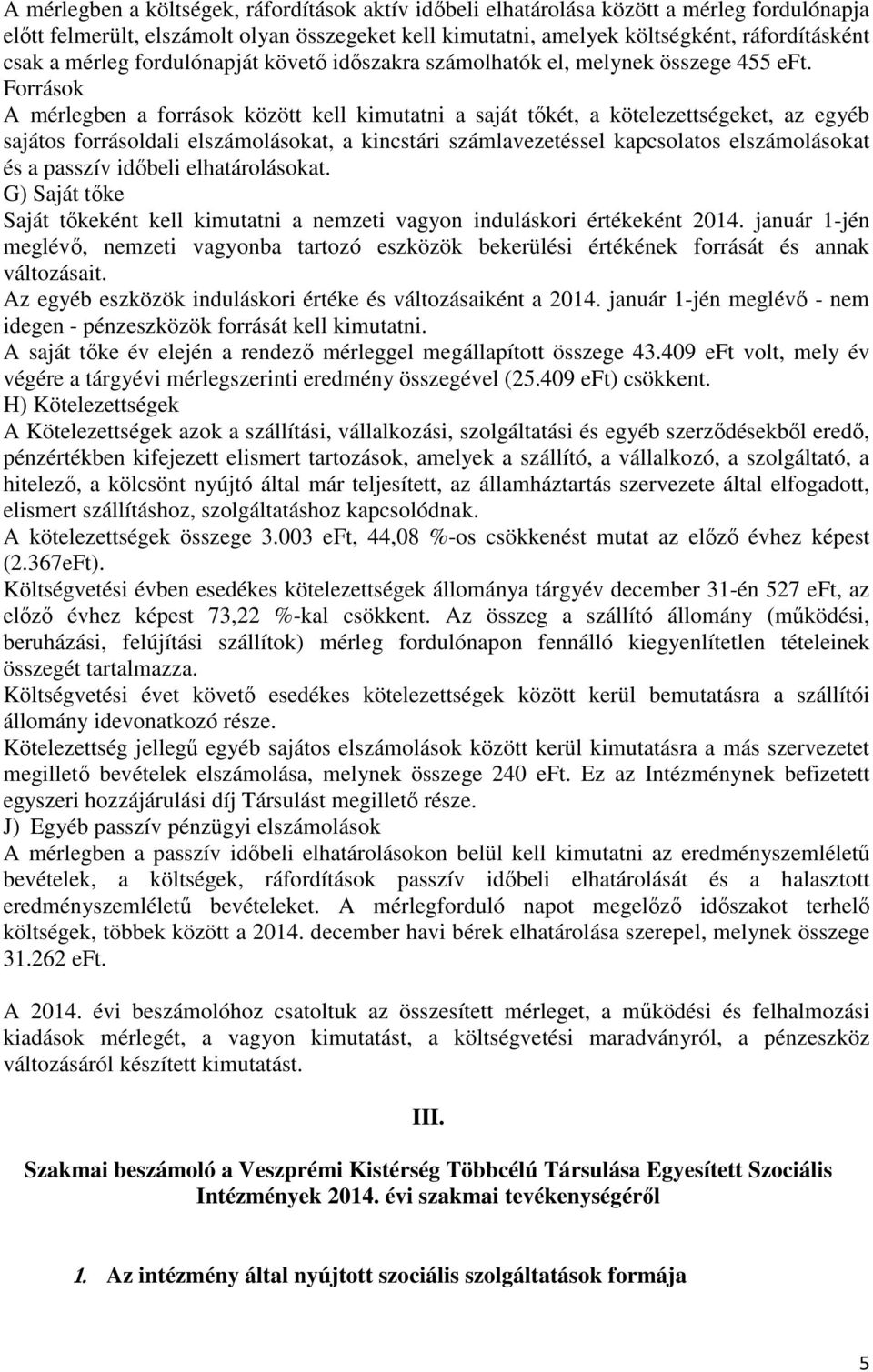 Források A mérlegben a források között kell kimutatni a saját tőkét, a kötelezettségeket, az egyéb sajátos forrásoldali elszámolásokat, a kincstári számlavezetéssel kapcsolatos elszámolásokat és a