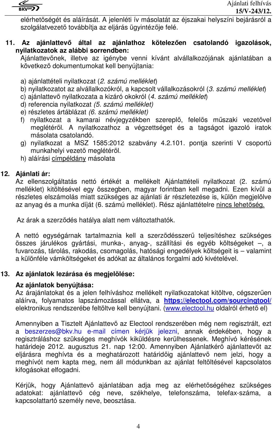 dokumentumokat kell benyújtania: a) ajánlattételi nyilatkozat (2. számú melléklet) b) nyilatkozatot az alvállalkozókról, a kapcsolt vállalkozásokról (3.