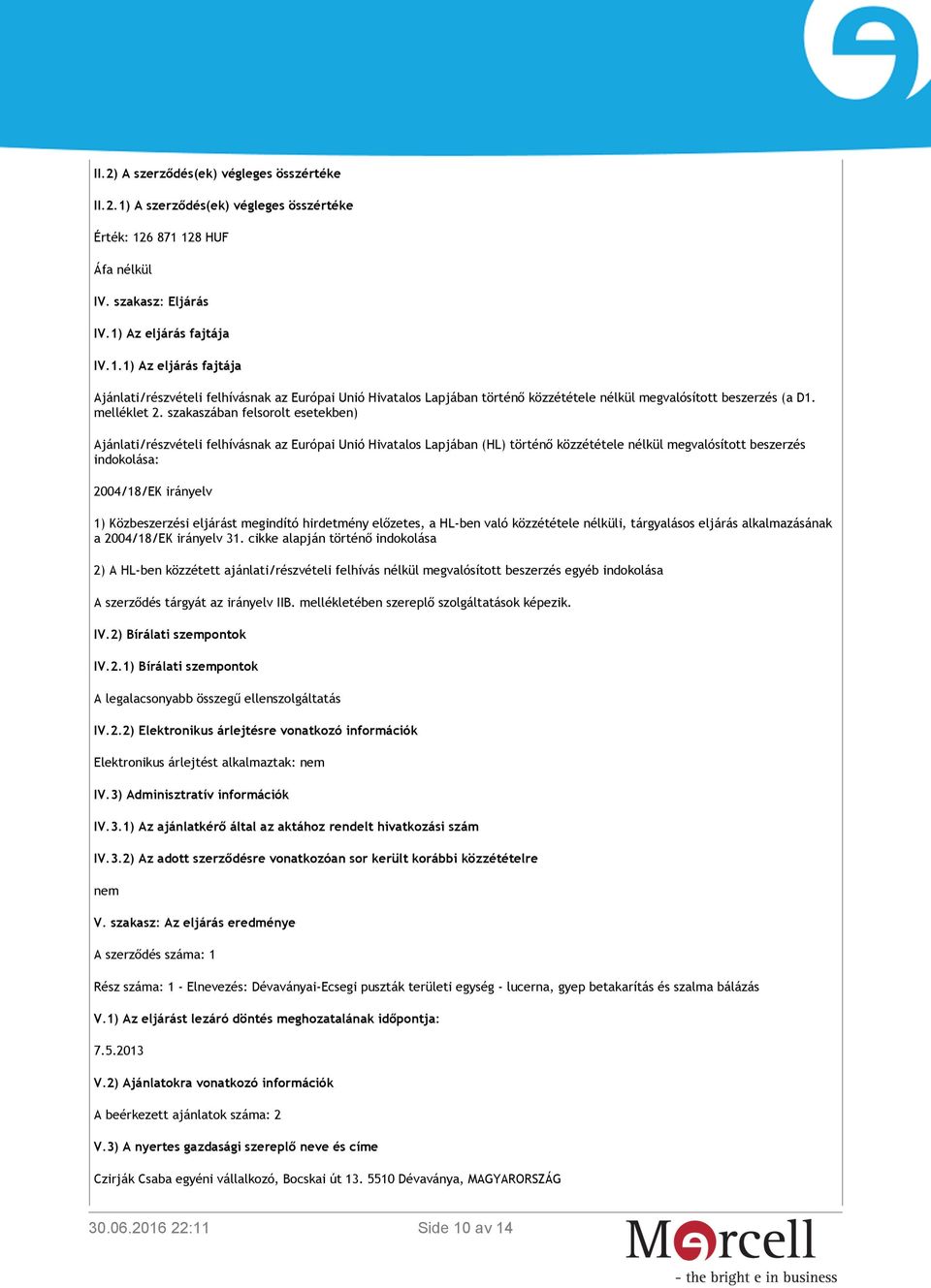 szakaszában felsorolt esetekben) Ajánlati/részvételi felhívásnak az Európai Unió Hivatalos Lapjában (HL) történő közzététele nélkül megvalósított beszerzés indokolása: 2004/18/EK irányelv 1)